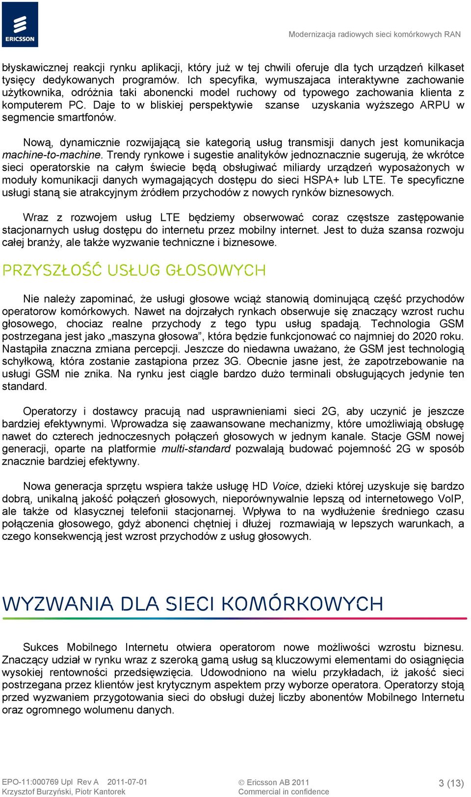 Daje to w bliskiej perspektywie szanse uzyskania wyższego ARPU w segmencie smartfonów. Nową, dynamicznie rozwijającą sie kategorią usług transmisji danych jest komunikacja machine-to-machine.