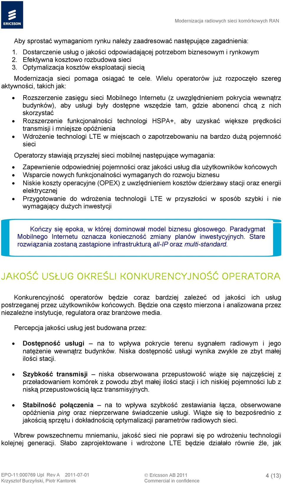 Wielu operatorów już rozpoczęło szereg aktywności, takich jak: Rozszerzenie zasięgu sieci Mobilnego Internetu (z uwzględnieniem pokrycia wewnątrz budynków), aby usługi były dostępne wszędzie tam,