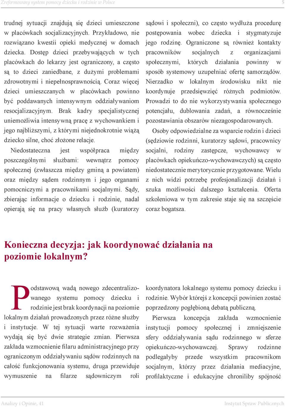 Dostęp dzieci przebywających w tych placówkach do lekarzy jest ograniczony, a często są to dzieci zaniedbane, z dużymi problemami zdrowotnymi i niepełnosprawnością.