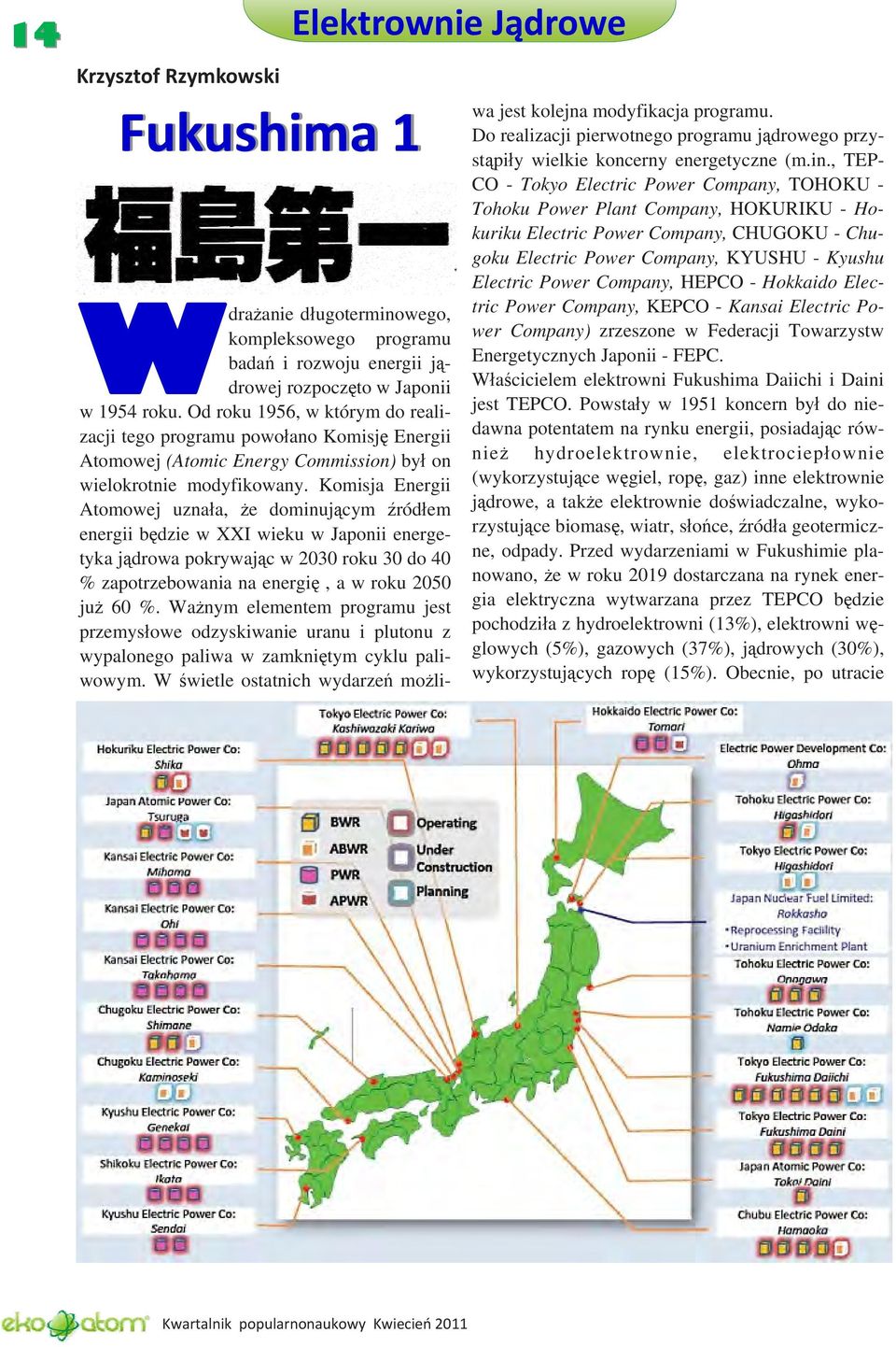 Komisja Energii Atomowej uznała, że dominującym źródłem energii będzie w XXI wieku w Japonii energetyka jądrowa pokrywając w 2030 roku 30 do 40 % zapotrzebowania na energię, a w roku 2050 już 60 %.