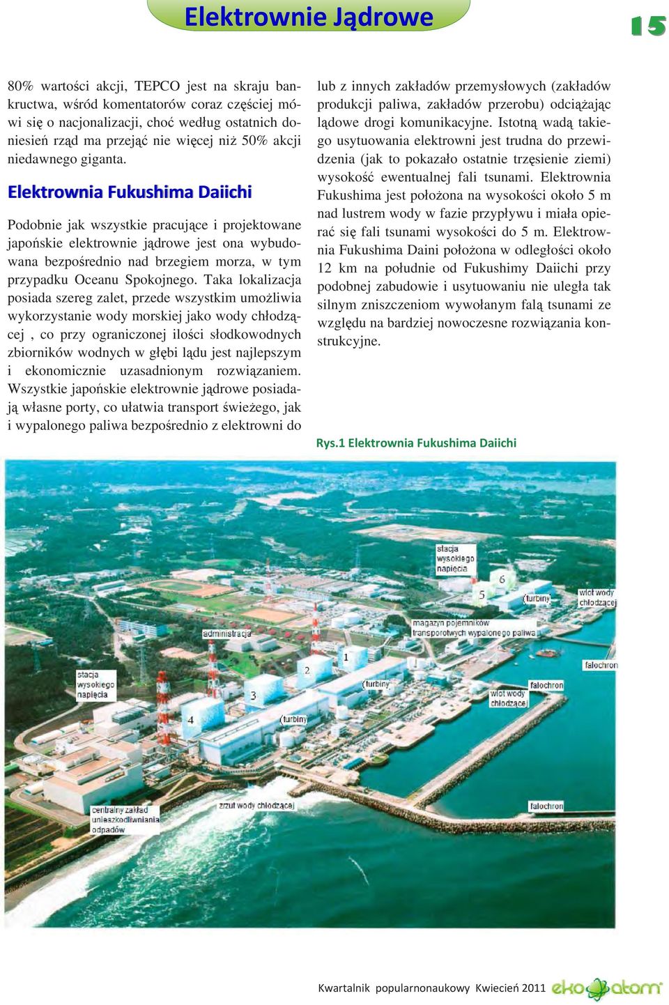 Elektrownia Fukushima Daiichi Podobnie jak wszystkie pracujące i projektowane japońskie elektrownie jądrowe jest ona wybudowana bezpośrednio nad brzegiem morza, w tym przypadku Oceanu Spokojnego.