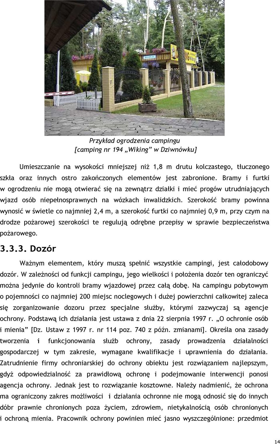 Szerokość bramy powinna wynosić w świetle co najmniej 2,4 m, a szerokość furtki co najmniej 0,9 m, przy czym na drodze poŝarowej szerokości te regulują odrębne przepisy w sprawie bezpieczeństwa