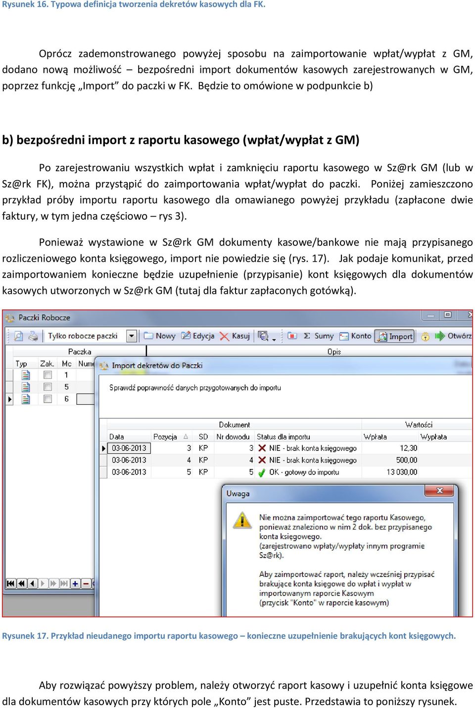 Będzie to omówione w podpunkcie b) b) bezpośredni import z raportu kasowego (wpłat/wypłat z GM) Po zarejestrowaniu wszystkich wpłat i zamknięciu raportu kasowego w Sz@rk GM (lub w Sz@rk FK), można