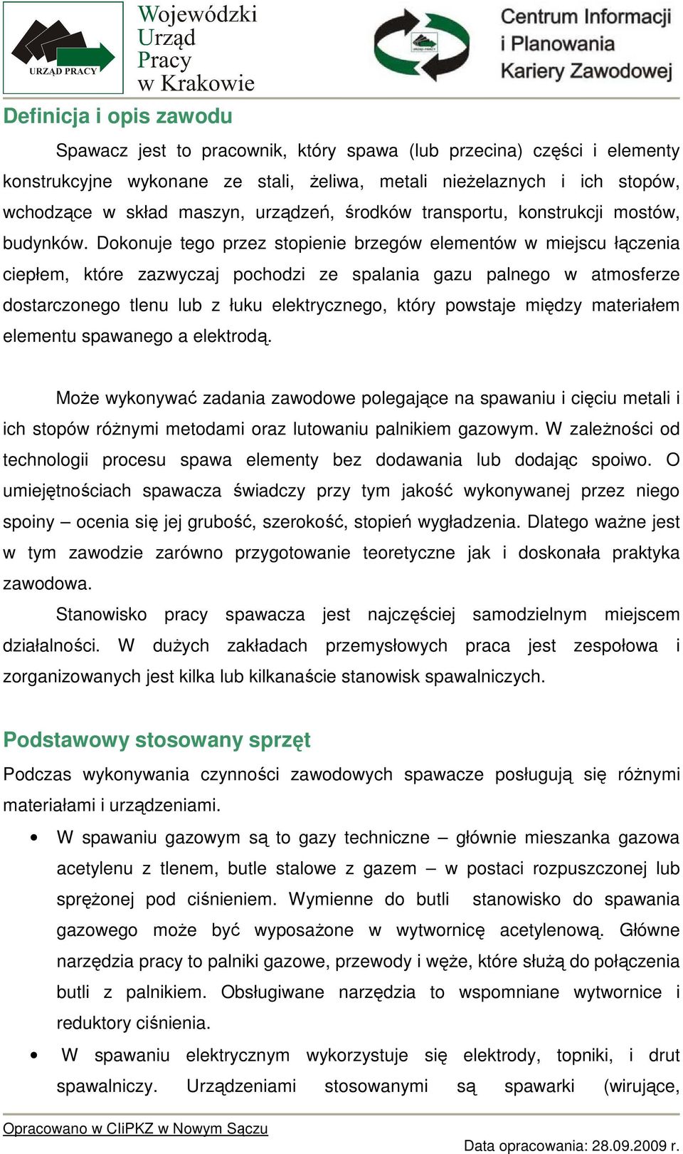 Dokonuje tego przez stopienie brzegów elementów w miejscu łączenia ciepłem, które zazwyczaj pochodzi ze spalania gazu palnego w atmosferze dostarczonego tlenu lub z łuku elektrycznego, który powstaje