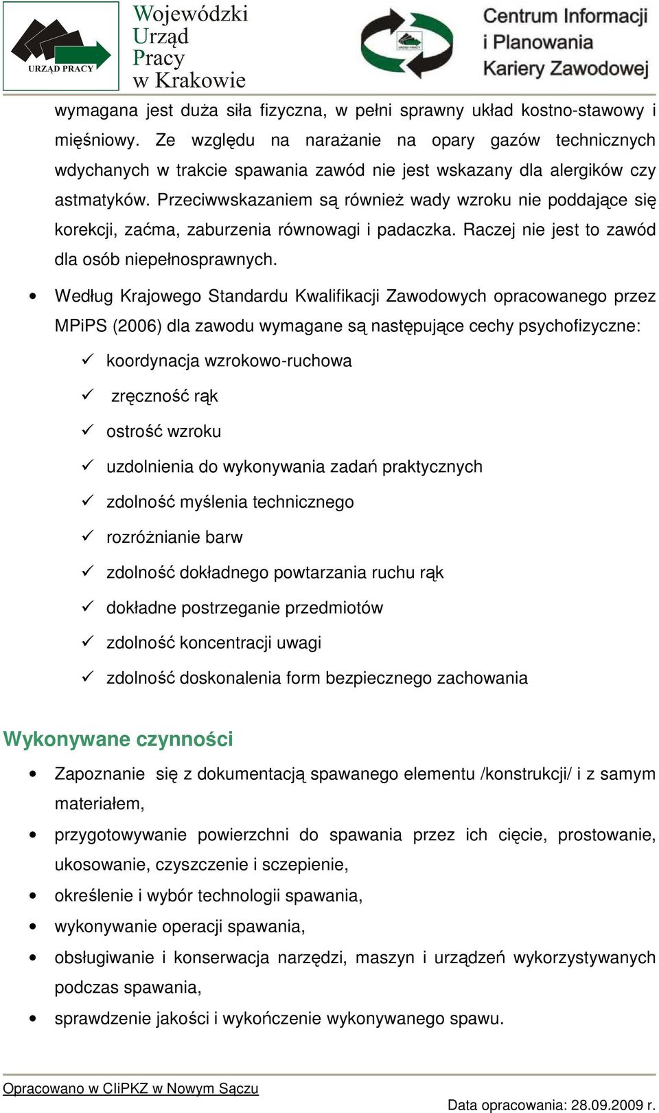 Przeciwwskazaniem są równieŝ wady wzroku nie poddające się korekcji, zaćma, zaburzenia równowagi i padaczka. Raczej nie jest to zawód dla osób niepełnosprawnych.