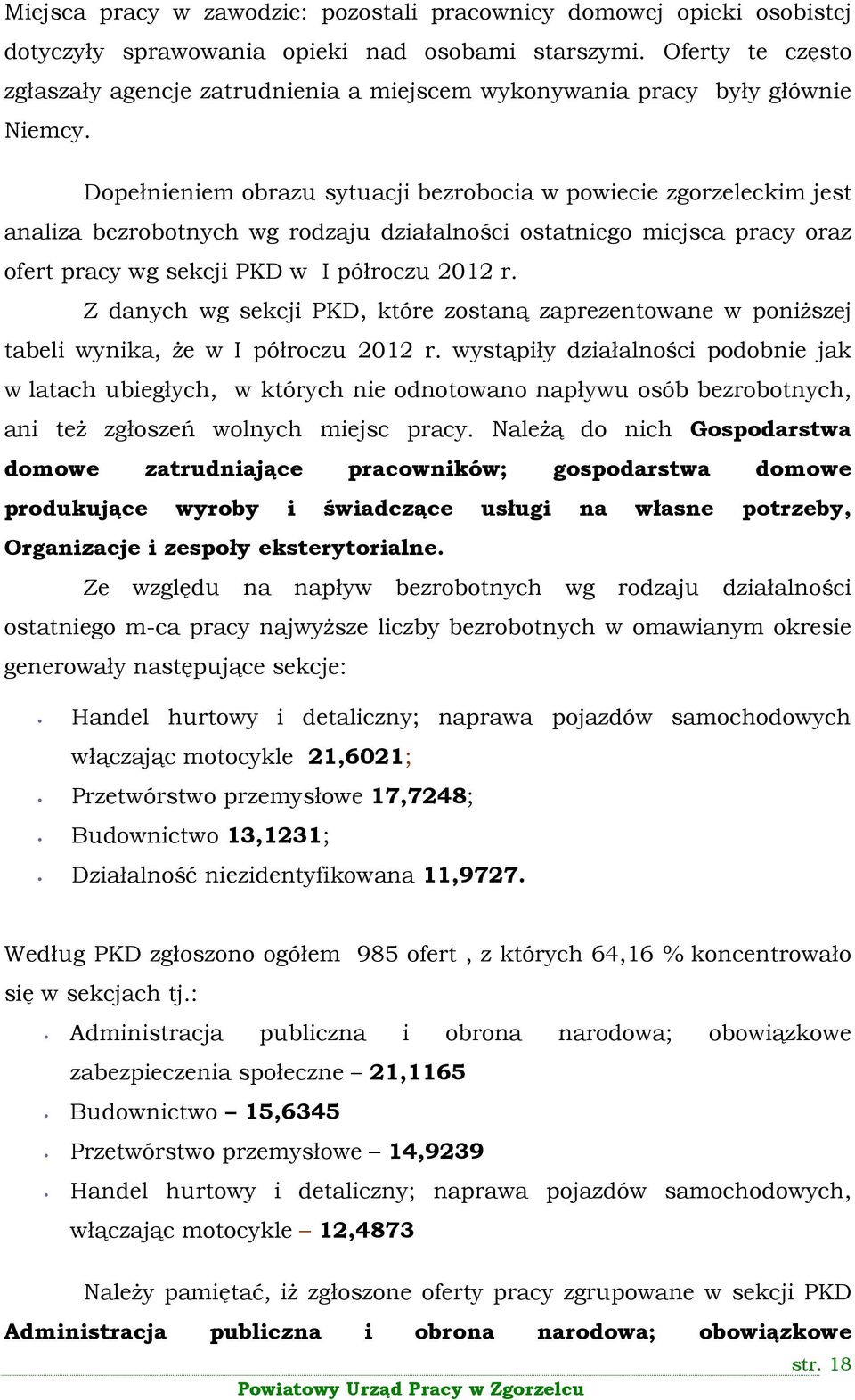 Dopełnieniem obrazu sytuacji bezrobocia w powiecie zgorzeleckim jest analiza bezrobotnych wg rodzaju działalności ostatniego miejsca pracy oraz ofert pracy wg sekcji PKD w I półroczu 2012 r.