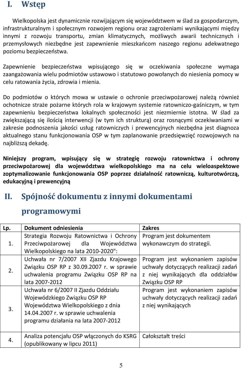 Zapewnienie bezpieczeństwa wpisującego się w oczekiwania społeczne wymaga zaangażowania wielu podmiotów ustawowo i statutowo powołanych do niesienia pomocy w celu ratowania życia, zdrowia i mienia.