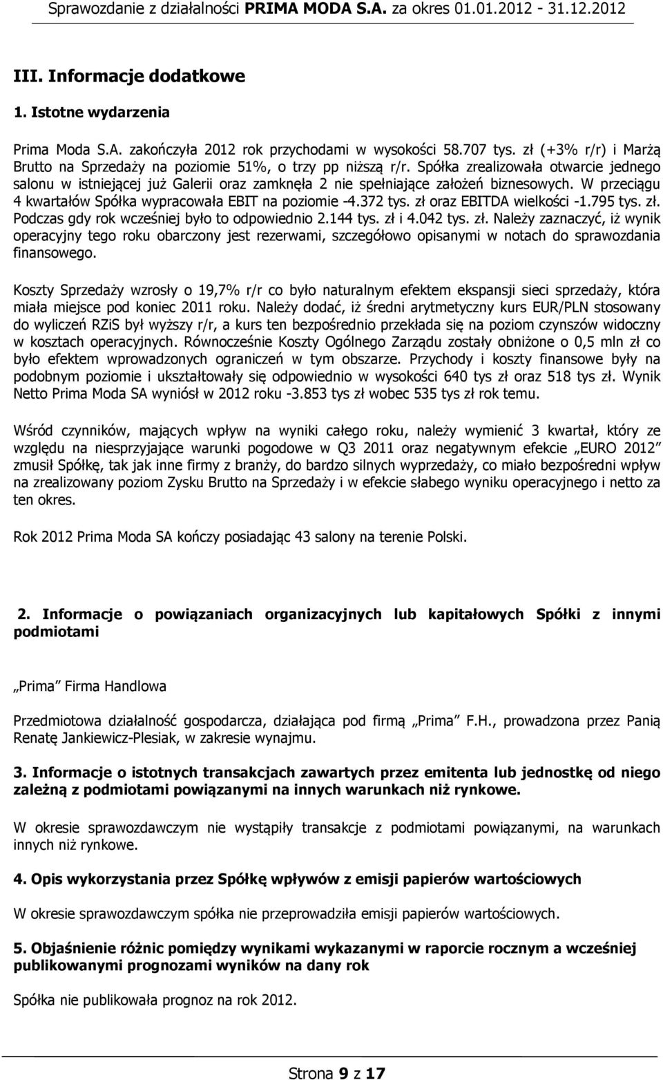 zł oraz EBITDA wielkości -1.795 tys. zł. Podczas gdy rok wcześniej było to odpowiednio 2.144 tys. zł i 4.042 tys. zł. Należy zaznaczyć, iż wynik operacyjny tego roku obarczony jest rezerwami, szczegółowo opisanymi w notach do sprawozdania finansowego.