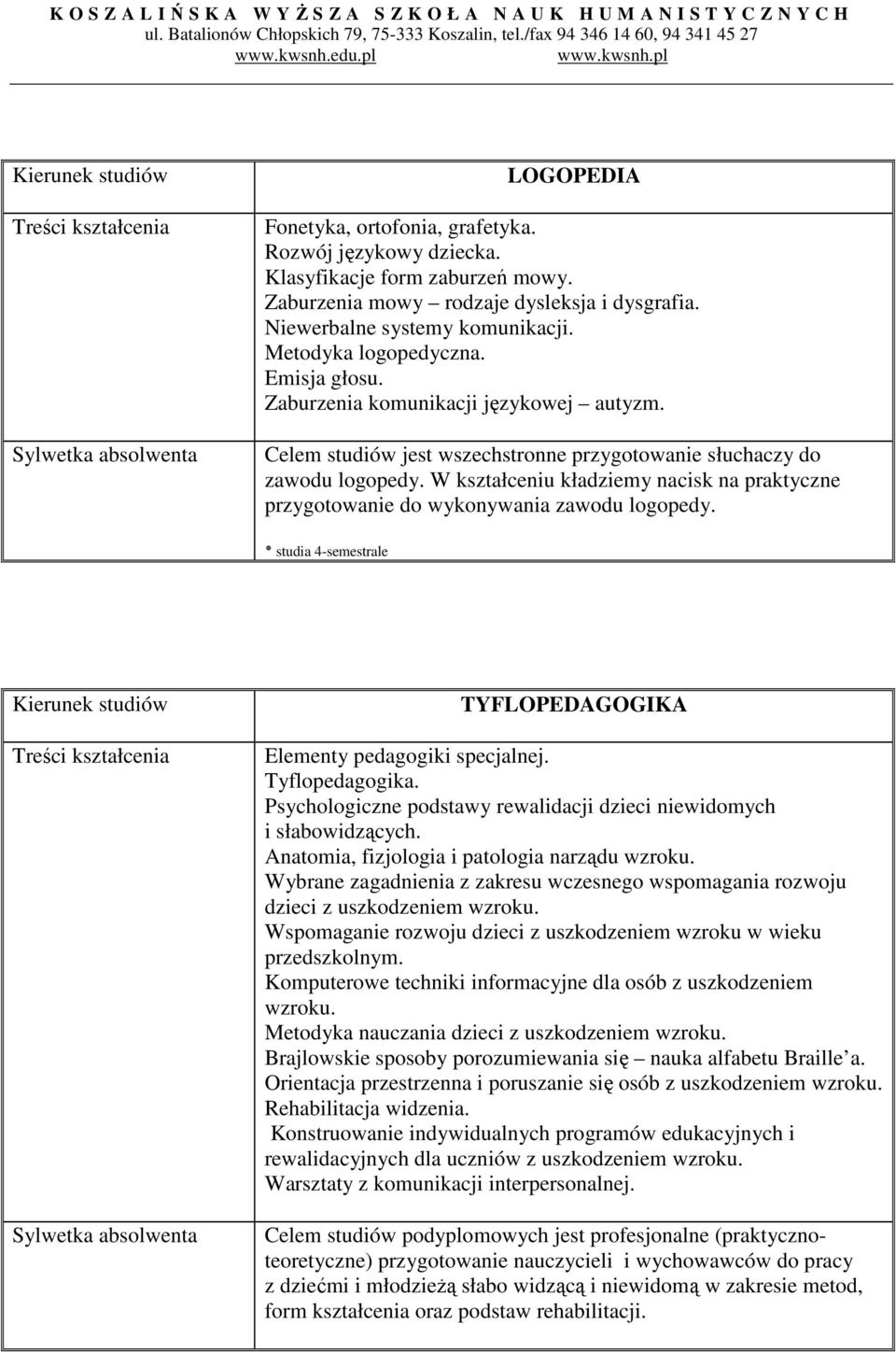 W kształceniu kładziemy nacisk na praktyczne przygotowanie do wykonywania zawodu logopedy. studia 4-semestrale TYFLOPEDAGOGIKA Elementy pedagogiki specjalnej. Tyflopedagogika.