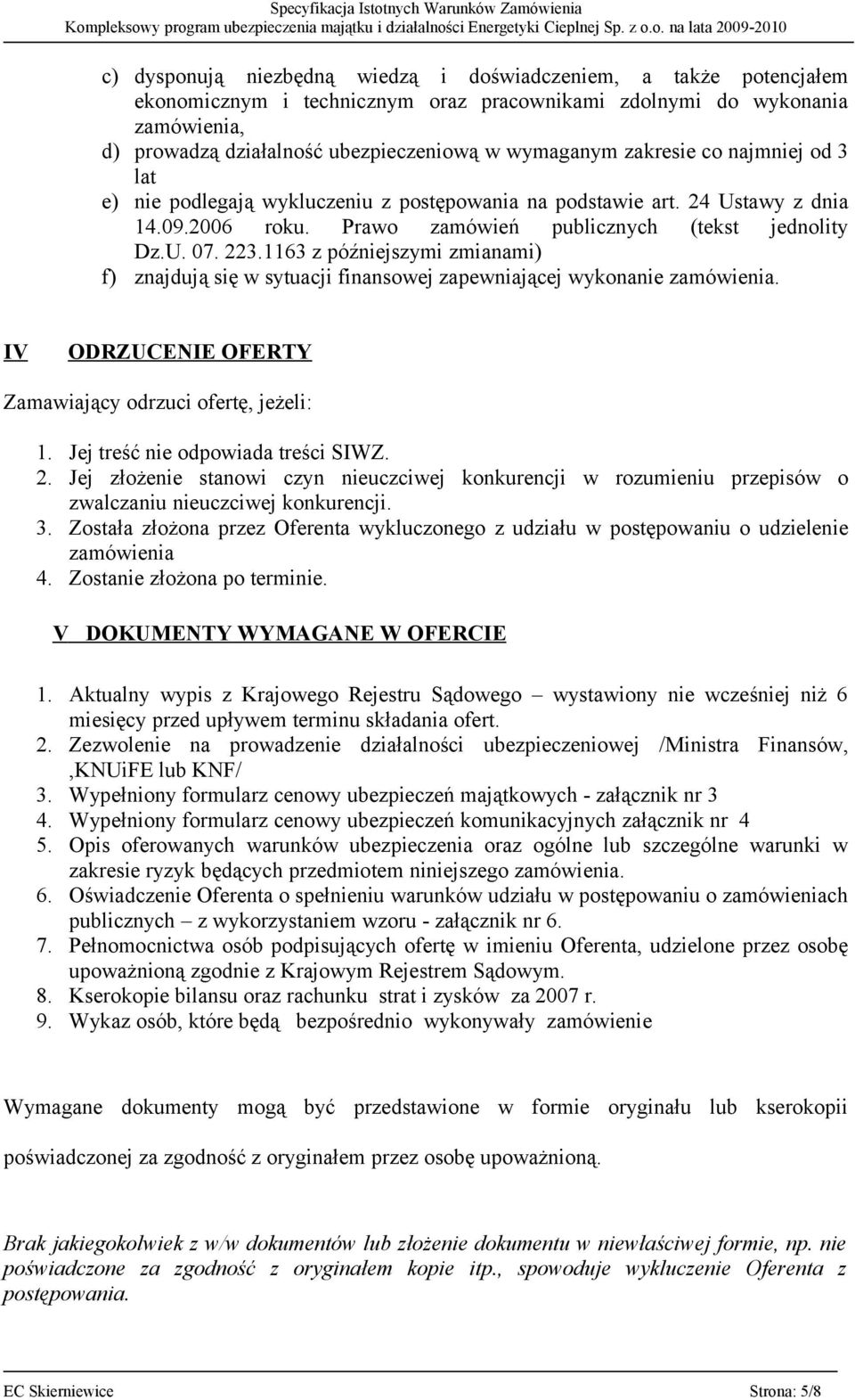 1163 z późniejszymi zmianami) f) znajdują się w sytuacji finansowej zapewniającej wykonanie zamówienia. IV ODRZUCENIE OFERTY Zamawiający odrzuci ofertę, jeżeli: 1. Jej treść nie odpowiada treści SIWZ.