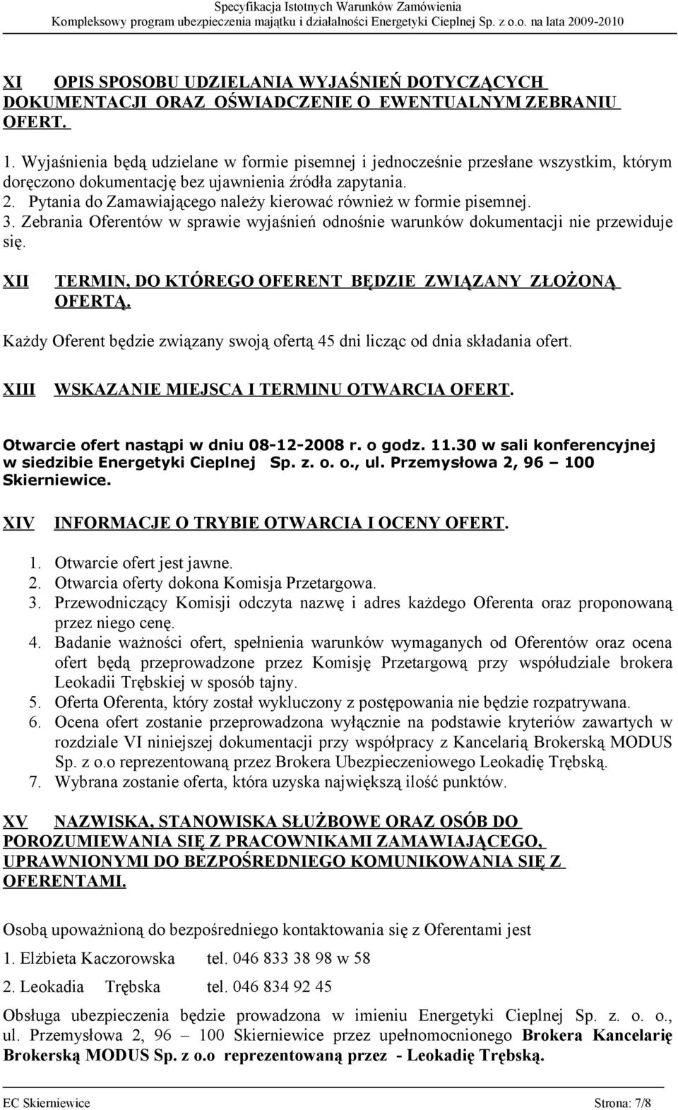 Pytania do Zamawiającego należy kierować również w formie pisemnej. 3. Zebrania Oferentów w sprawie wyjaśnień odnośnie warunków dokumentacji nie przewiduje się.