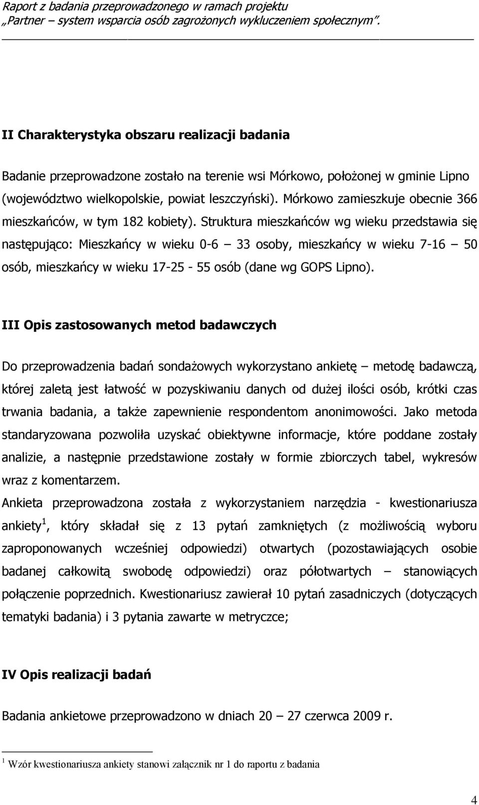 Struktura mieszkańców wg wieku przedstawia się następująco: Mieszkańcy w wieku 0-6 33 osoby, mieszkańcy w wieku 7-16 osób, mieszkańcy w wieku 17-25 - 55 osób (dane wg GOPS Lipno).