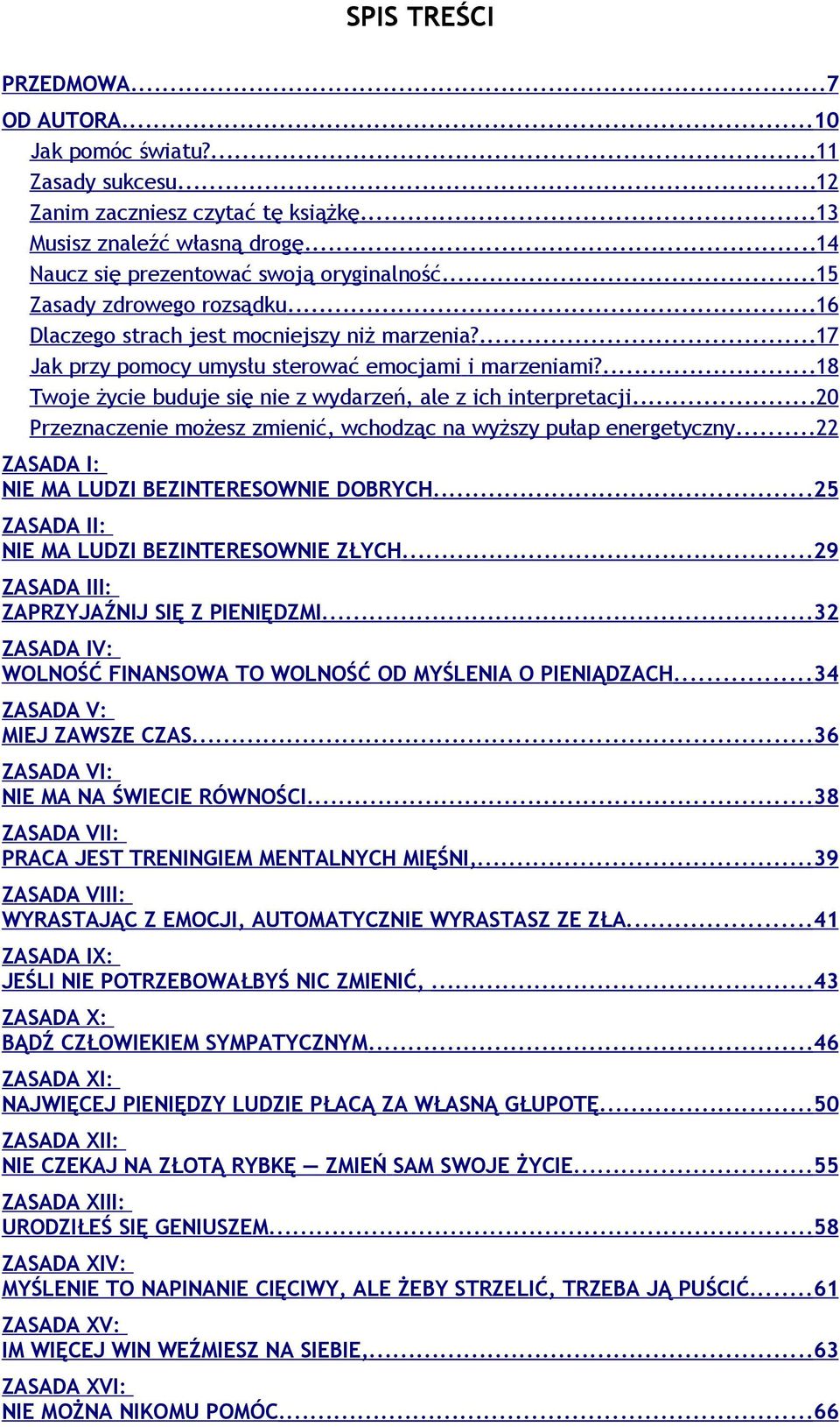 ...18 Twoje życie buduje się nie z wydarzeń, ale z ich interpretacji...20 Przeznaczenie możesz zmienić, wchodząc na wyższy pułap energetyczny...22 ZASADA I: NIE MA LUDZI BEZINTERESOWNIE DOBRYCH.