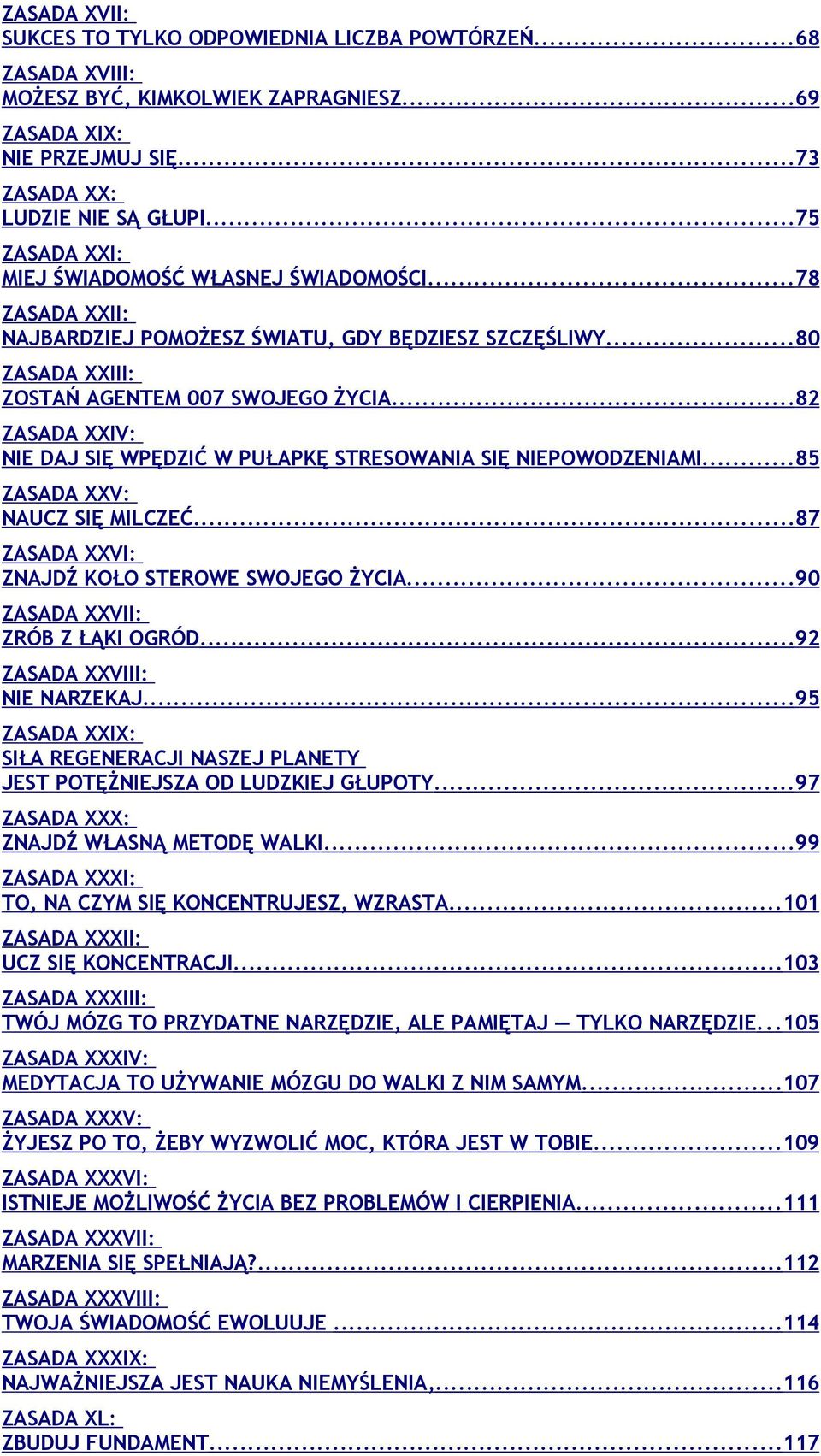 ..82 ZASADA XXIV: NIE DAJ SIĘ WPĘDZIĆ W PUŁAPKĘ STRESOWANIA SIĘ NIEPOWODZENIAMI...85 ZASADA XXV: NAUCZ SIĘ MILCZEĆ...87 ZASADA XXVI: ZNAJDŹ KOŁO STEROWE SWOJEGO ŻYCIA.