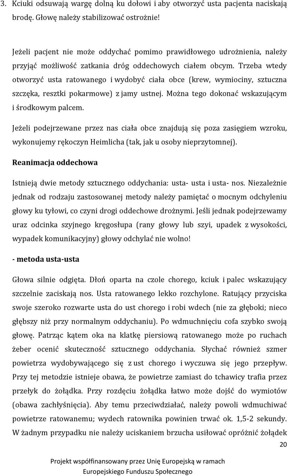 Trzeba wtedy otworzyć usta ratowanego i wydobyć ciała obce (krew, wymiociny, sztuczna szczęka, resztki pokarmowe) z jamy ustnej. Można tego dokonać wskazującym i środkowym palcem.