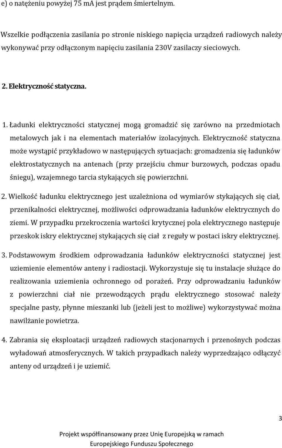 Ładunki elektryczności statycznej mogą gromadzić się zarówno na przedmiotach metalowych jak i na elementach materiałów izolacyjnych.