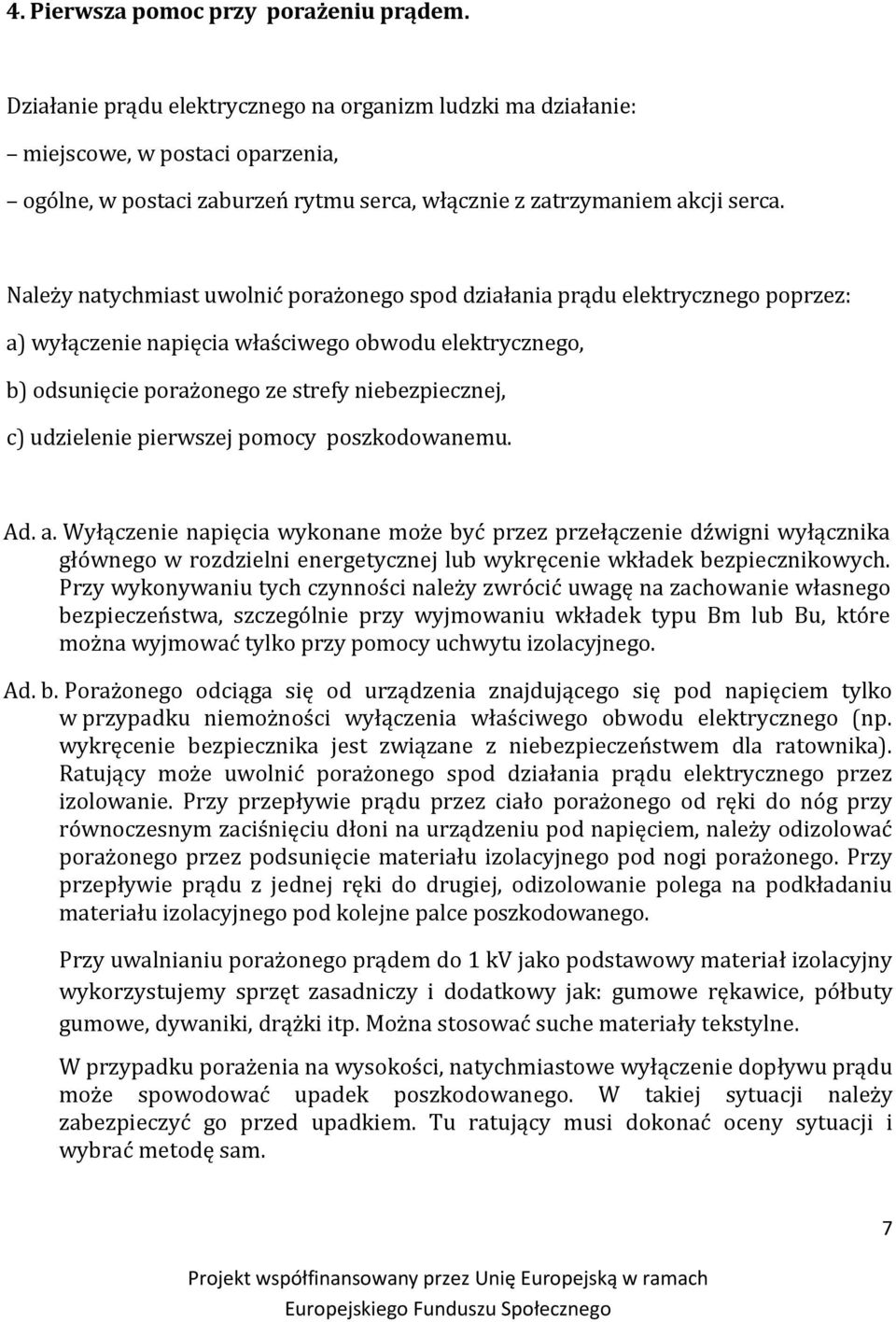 Należy natychmiast uwolnić porażonego spod działania prądu elektrycznego poprzez: a) wyłączenie napięcia właściwego obwodu elektrycznego, b) odsunięcie porażonego ze strefy niebezpiecznej, c)