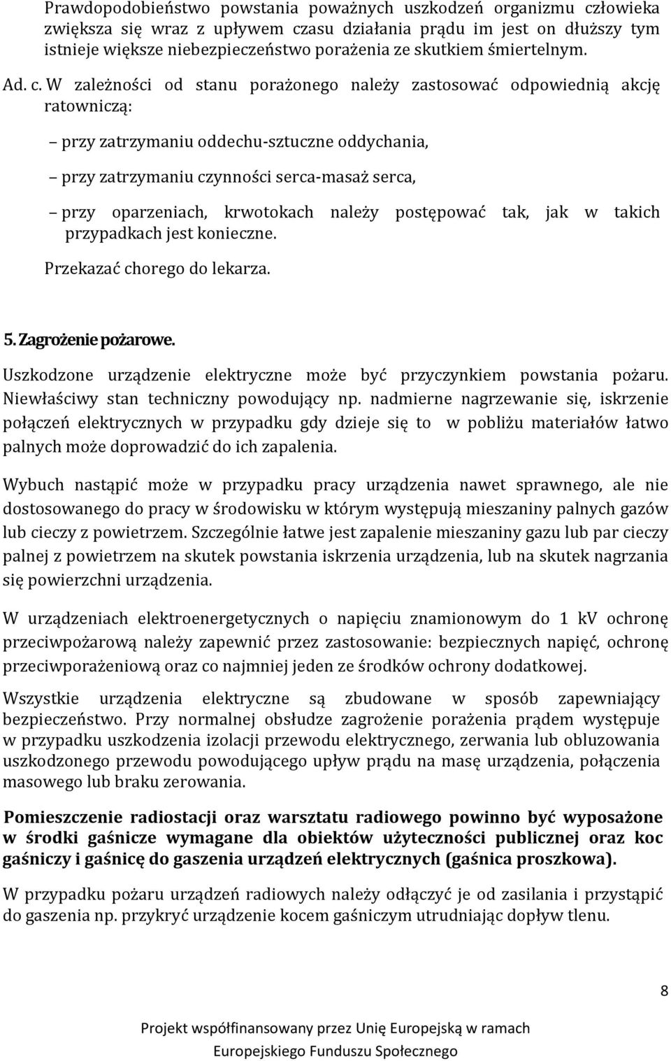 W zależności od stanu porażonego należy zastosować odpowiednią akcję ratowniczą: przy zatrzymaniu oddechu-sztuczne oddychania, przy zatrzymaniu czynności serca-masaż serca, przy oparzeniach,