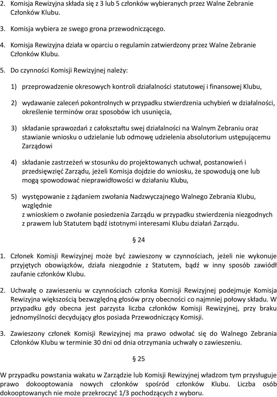 Do czynności Komisji Rewizyjnej należy: 1) przeprowadzenie okresowych kontroli działalności statutowej i finansowej Klubu, 2) wydawanie zaleceń pokontrolnych w przypadku stwierdzenia uchybień w