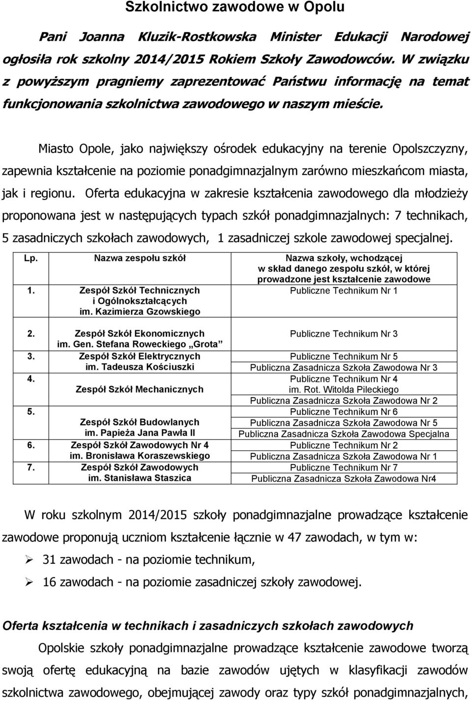 Miasto Opole, jako największy ośrodek edukacyjny na terenie Opolszczyzny, zapewnia kształcenie na poziomie ponadgimnazjalnym zarówno mieszkańcom miasta, jak i regionu.