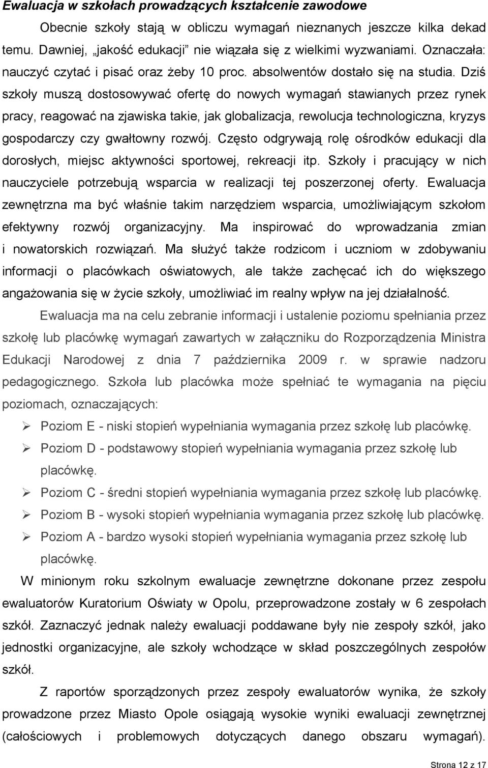 Dziś szkoły muszą dostosowywać ofertę do nowych wymagań stawianych przez rynek pracy, reagować na zjawiska takie, jak globalizacja, rewolucja technologiczna, kryzys gospodarczy czy gwałtowny rozwój.