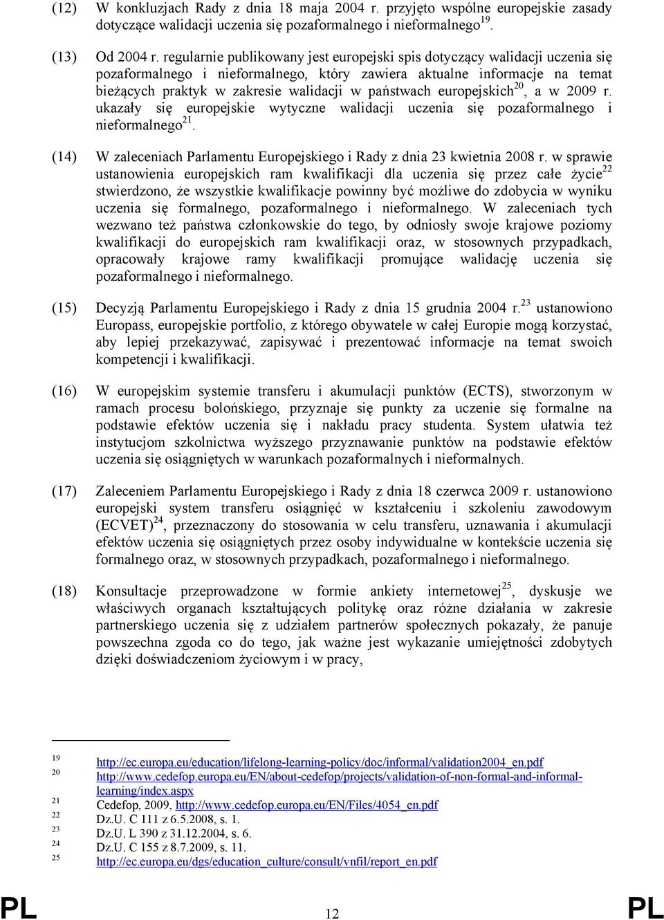 państwach europejskich 20, a w 2009 r. ukazały się europejskie wytyczne walidacji uczenia się pozaformalnego i nieformalnego 21.