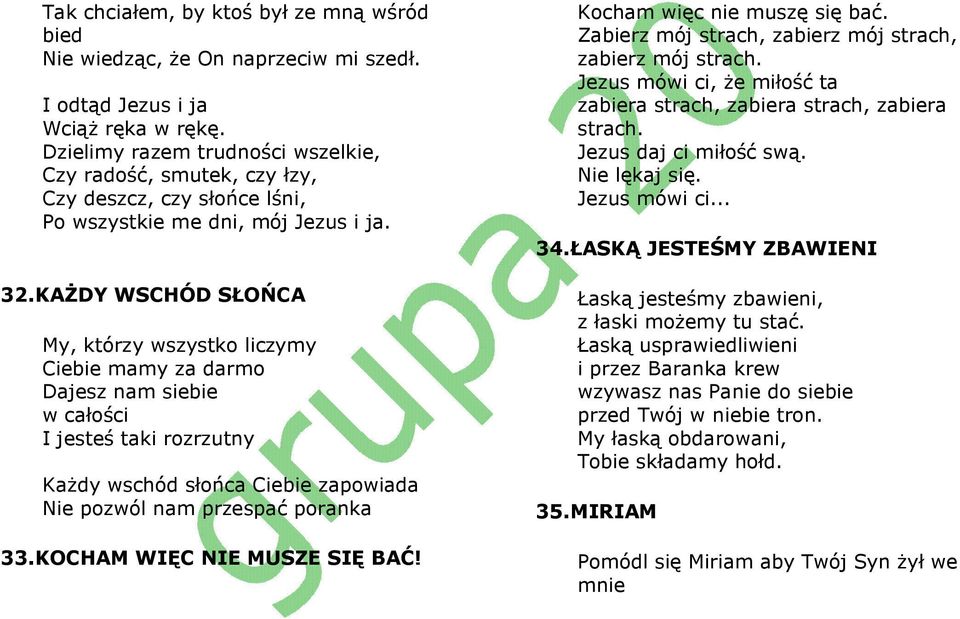 KAśDY WSCHÓD SŁOŃCA My, którzy wszystko liczymy Ciebie mamy za darmo Dajesz nam siebie w całości I jesteś taki rozrzutny KaŜdy wschód słońca Ciebie zapowiada Nie pozwól nam przespać poranka 33.