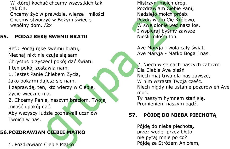 I zaprawdę, ten, kto wierzy w Ciebie, śycie wieczne ma. 2. Chcemy Panie, naszym braciom, Twoją miłość i pokój dać. Aby wszyscy ludzie poznawali uczniów Twoich w nas. 56. POZDRAWIAM CIEBIE MATKO 1.