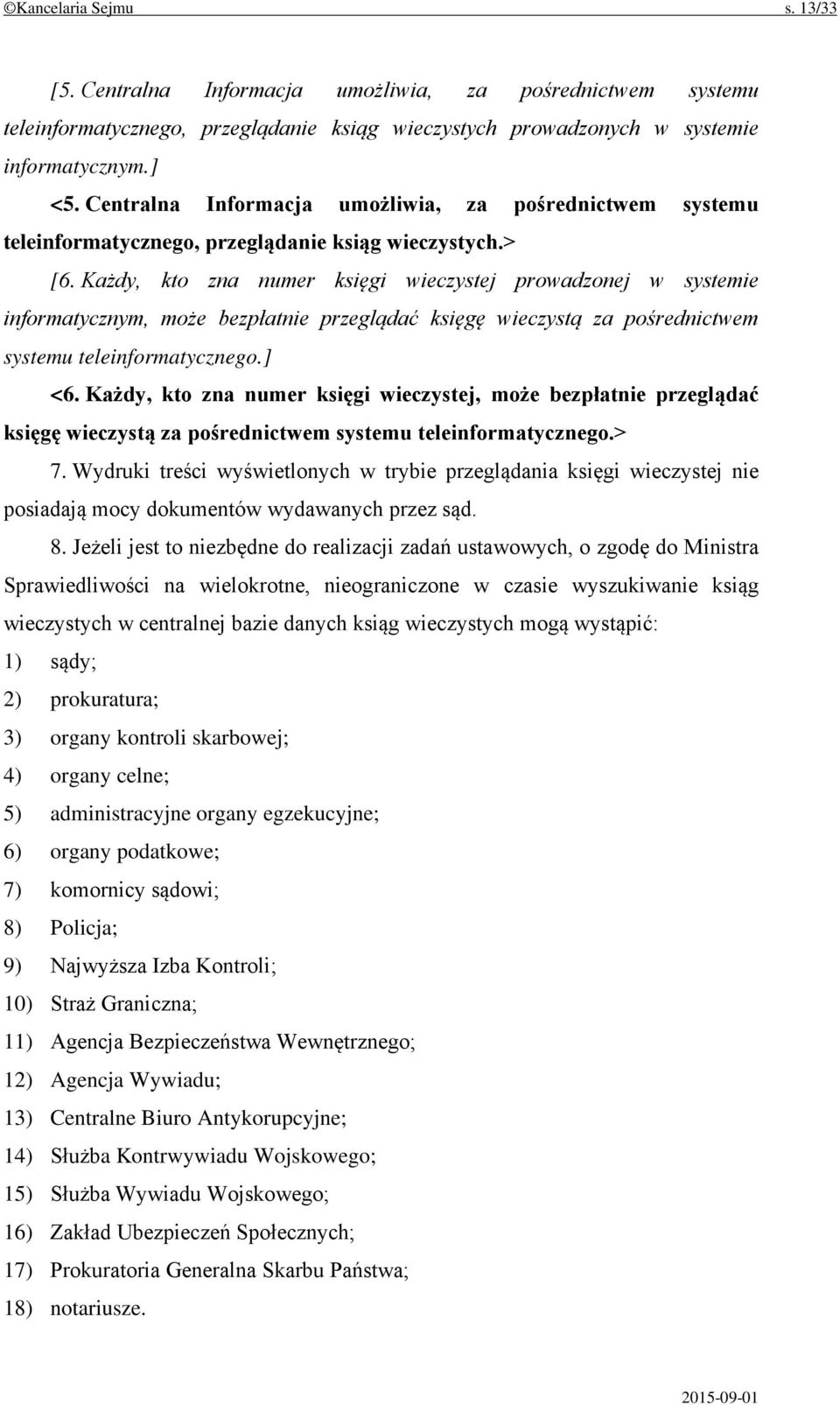 Każdy, kto zna numer księgi wieczystej prowadzonej w systemie informatycznym, może bezpłatnie przeglądać księgę wieczystą za pośrednictwem systemu teleinformatycznego.] <6.