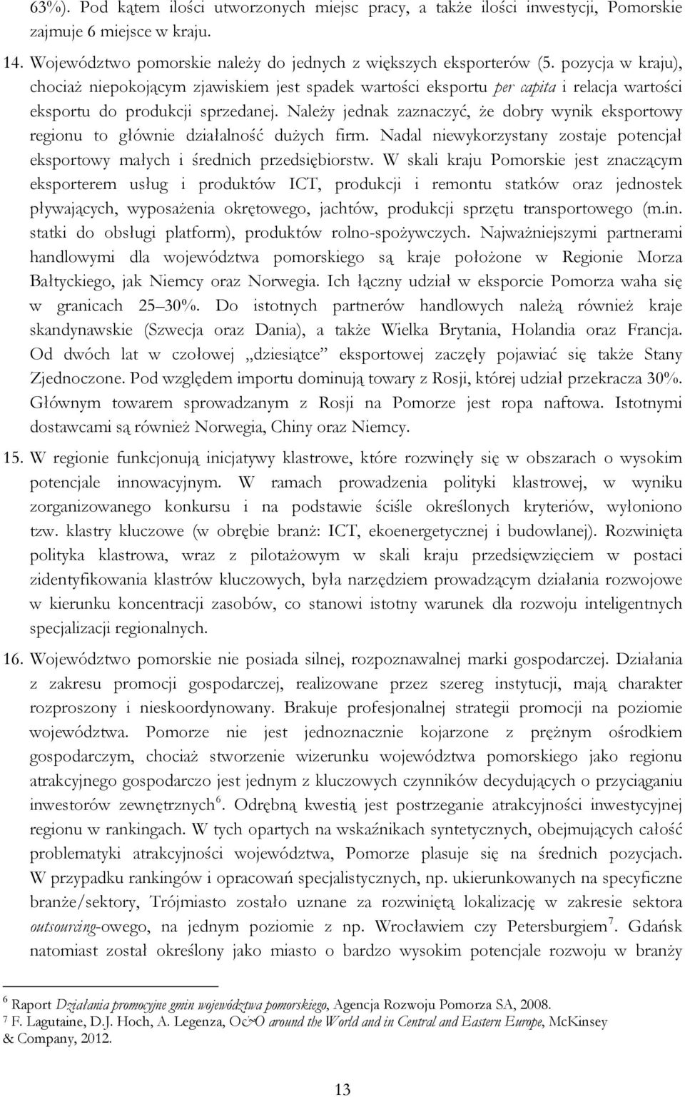 Należy jednak zaznaczyć, że dobry wynik eksportowy regionu to głównie działalność dużych firm. Nadal niewykorzystany zostaje potencjał eksportowy małych i średnich przedsiębiorstw.