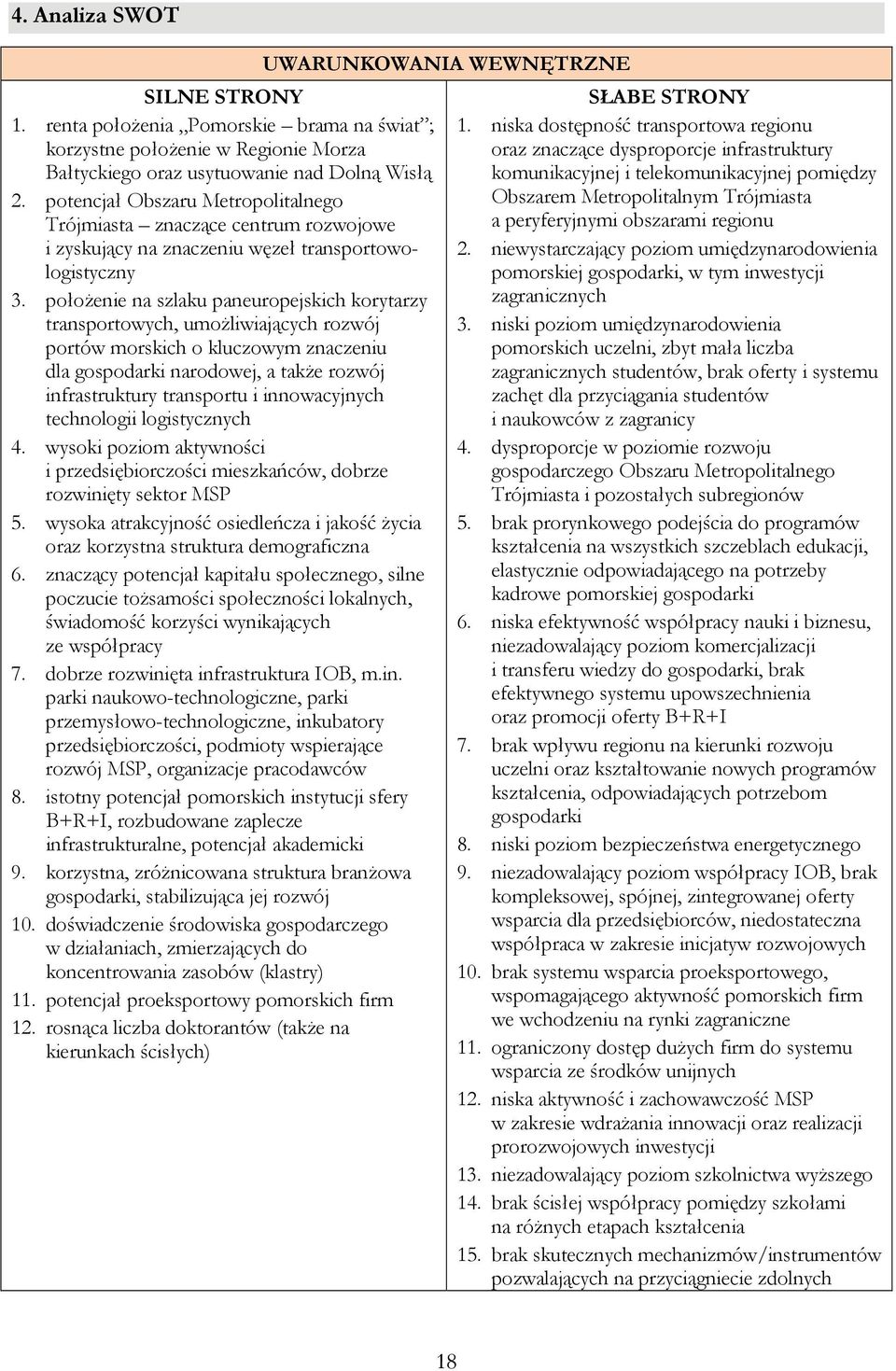 położenie na szlaku paneuropejskich korytarzy transportowych, umożliwiających rozwój portów morskich o kluczowym znaczeniu dla gospodarki narodowej, a także rozwój infrastruktury transportu i