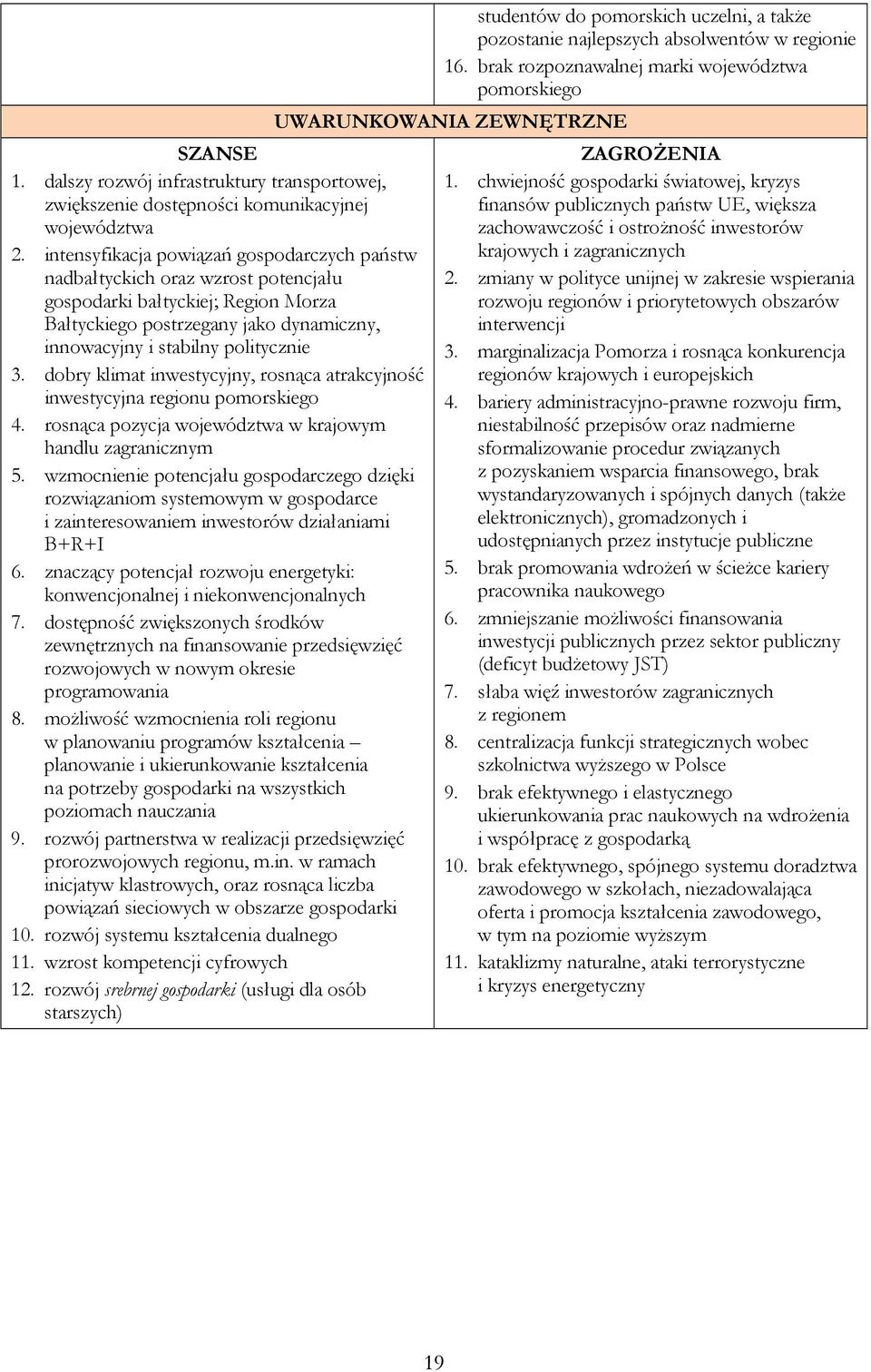 dobry klimat inwestycyjny, rosnąca atrakcyjność inwestycyjna regionu pomorskiego 4. rosnąca pozycja województwa w krajowym handlu zagranicznym 5.