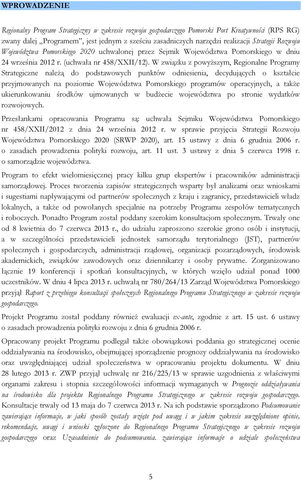 W związku z powyższym, Regionalne Programy Strategiczne należą do podstawowych punktów odniesienia, decydujących o kształcie przyjmowanych na poziomie Województwa Pomorskiego programów operacyjnych,