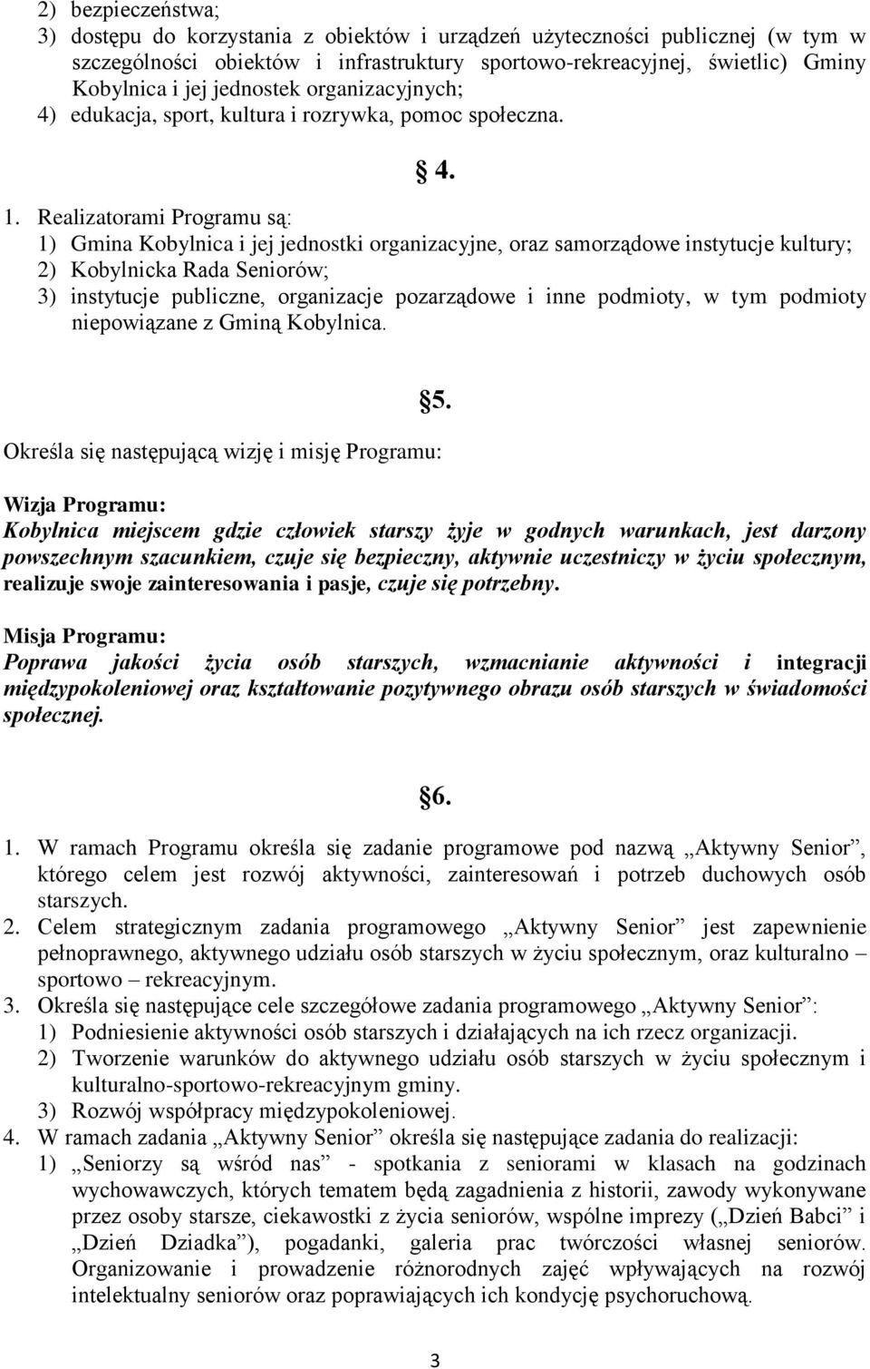 Realizatorami Programu są: 1) Gmina Kobylnica i jej jednostki organizacyjne, oraz samorządowe instytucje kultury; 2) Kobylnicka Rada Seniorów; 3) instytucje publiczne, organizacje pozarządowe i inne