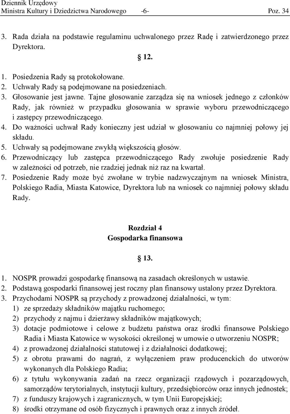 Tajne głosowanie zarządza się na wniosek jednego z członków Rady, jak również w przypadku głosowania w sprawie wyboru przewodniczącego i zastępcy przewodniczącego. 4.