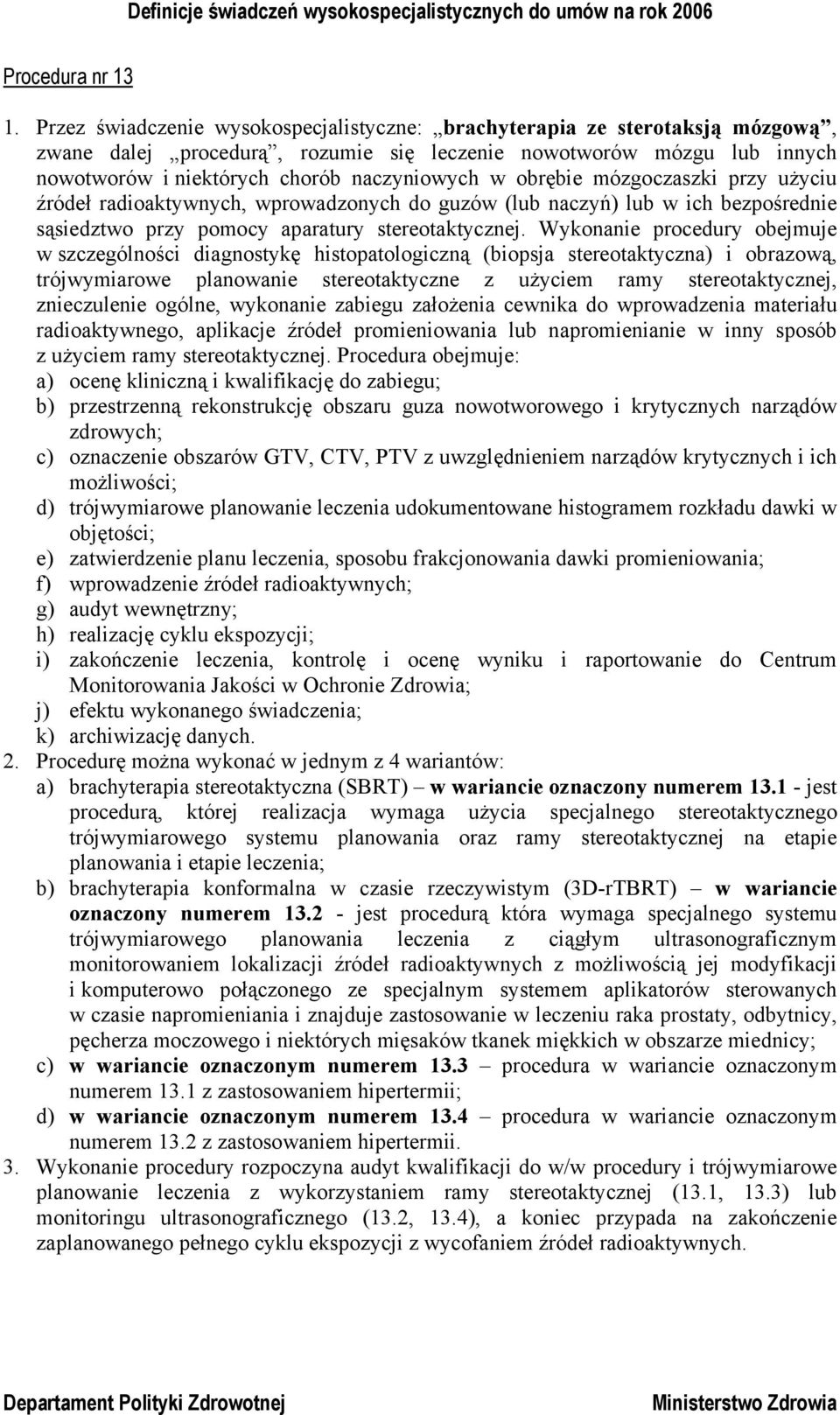 obrębie mózgoczaszki przy użyciu źródeł radioaktywnych, wprowadzonych do guzów (lub naczyń) lub w ich bezpośrednie sąsiedztwo przy pomocy aparatury stereotaktycznej.