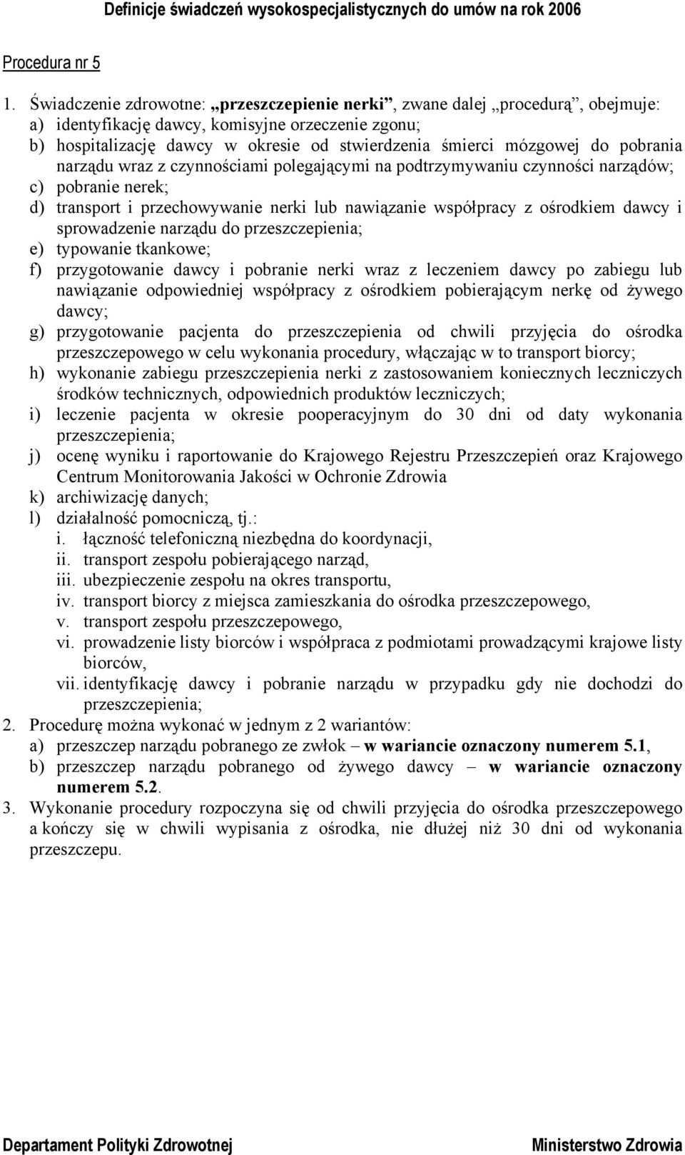 do pobrania narządu wraz z czynnościami polegającymi na podtrzymywaniu czynności narządów; c) pobranie nerek; d) transport i przechowywanie nerki lub nawiązanie współpracy z ośrodkiem dawcy i