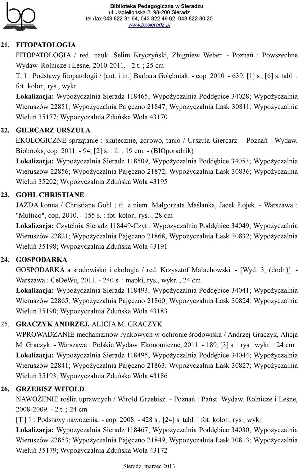 Lokalizacja: Wypożyczalnia Sieradz 118465; Wypożyczalnia Poddębice 34028; Wypożyczalnia Wieruszów 22851; Wypożyczalnia Pajęczno 21847; Wypożyczalnia Łask 30811; Wypożyczalnia Wieluń 35177;