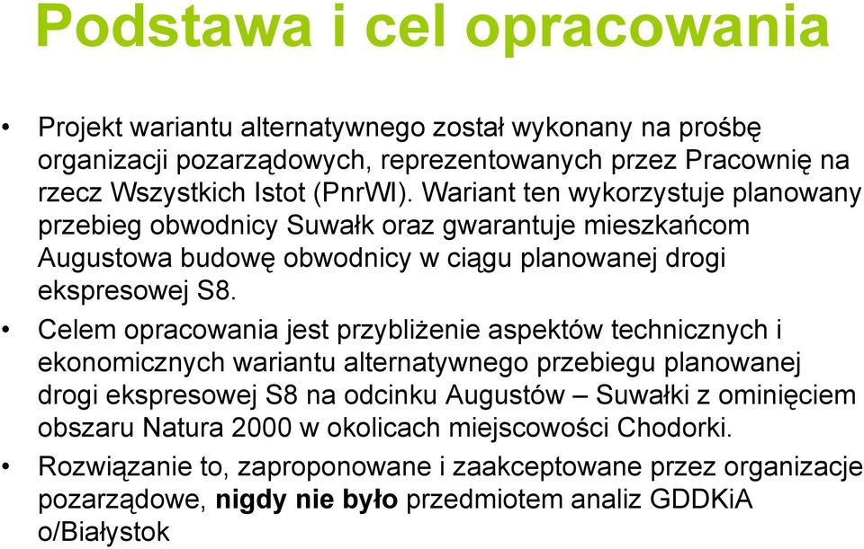 Celem opracowania jest przybliżenie aspektów technicznych i ekonomicznych wariantu alternatywnego przebiegu planowanej drogi ekspresowej S8 na odcinku Augustów Suwałki z