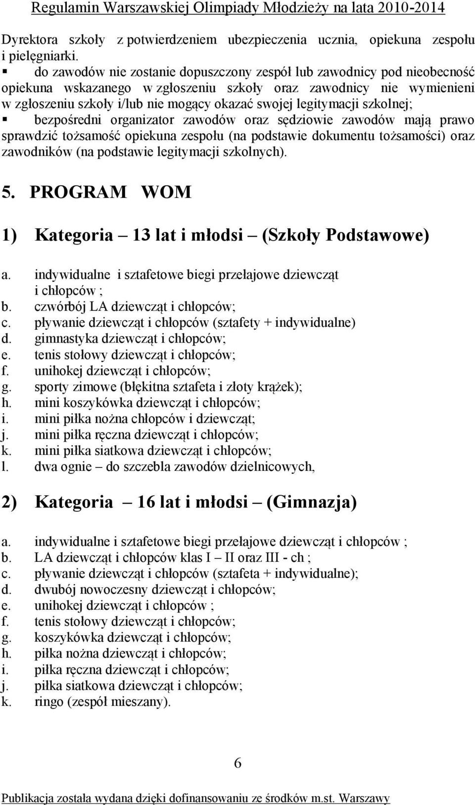 legitymacji szkolnej; bezpośredni organizator zawodów oraz sędziowie zawodów mają prawo sprawdzić tożsamość opiekuna zespołu (na podstawie dokumentu tożsamości) oraz zawodników (na podstawie