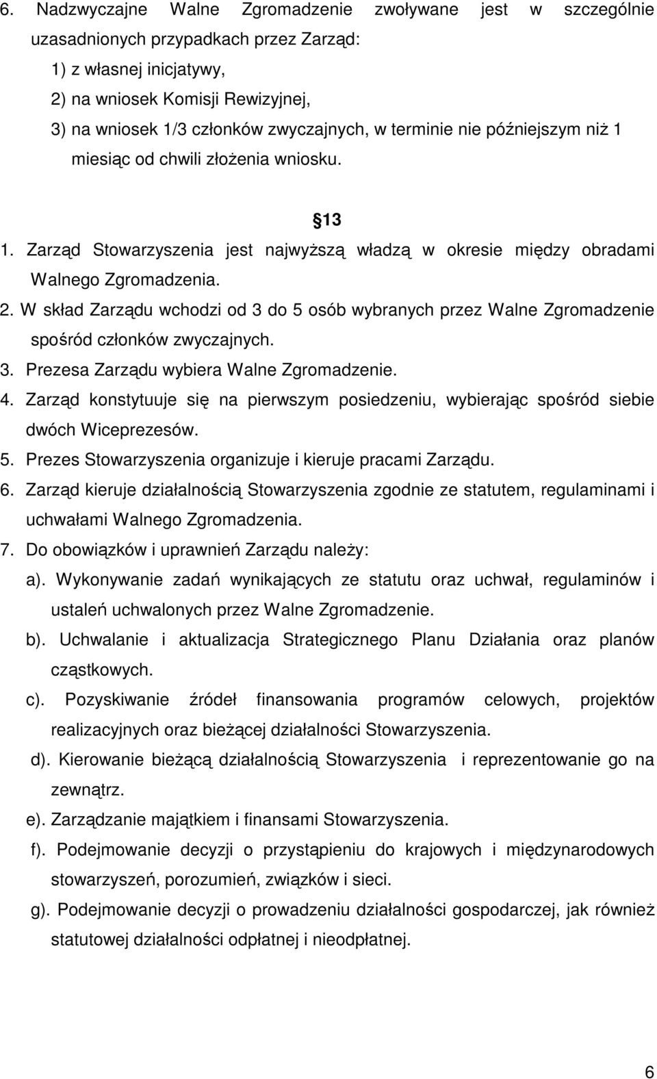 W skład Zarządu wchodzi od 3 do 5 osób wybranych przez Walne Zgromadzenie spośród członków zwyczajnych. 3. Prezesa Zarządu wybiera Walne Zgromadzenie. 4.