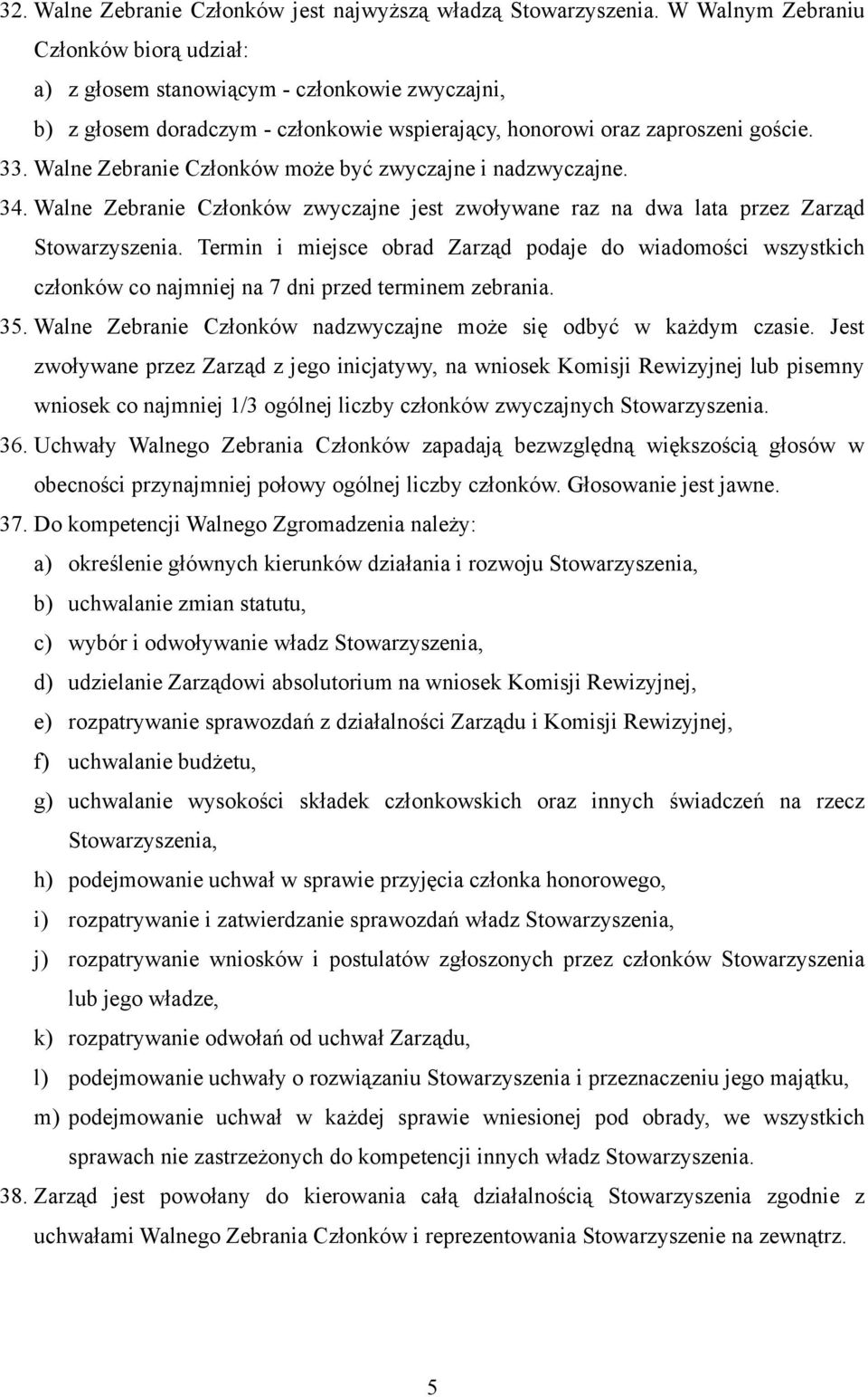 Walne Zebranie Członków może być zwyczajne i nadzwyczajne. 34. Walne Zebranie Członków zwyczajne jest zwoływane raz na dwa lata przez Zarząd Stowarzyszenia.