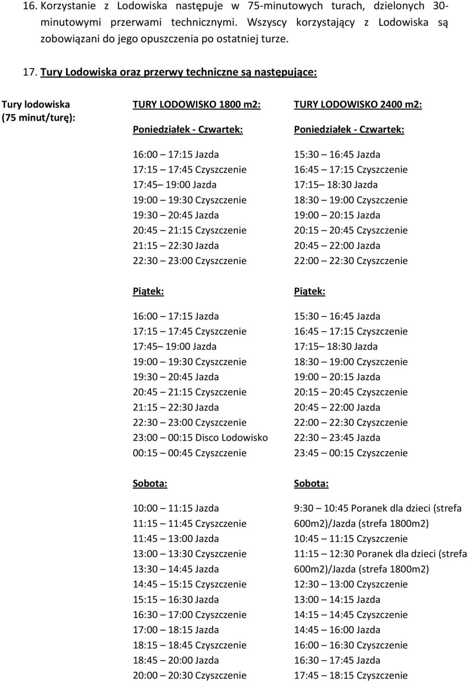 19:00 19:30 Czyszczenie 19:30 20:45 Jazda 20:45 21:15 Czyszczenie 21:15 22:30 Jazda 22:30 23:00 Czyszczenie TURY LODOWISKO 2400 m2: Poniedziałek - Czwartek: 15:30 16:45 Jazda 16:45 17:15 Czyszczenie