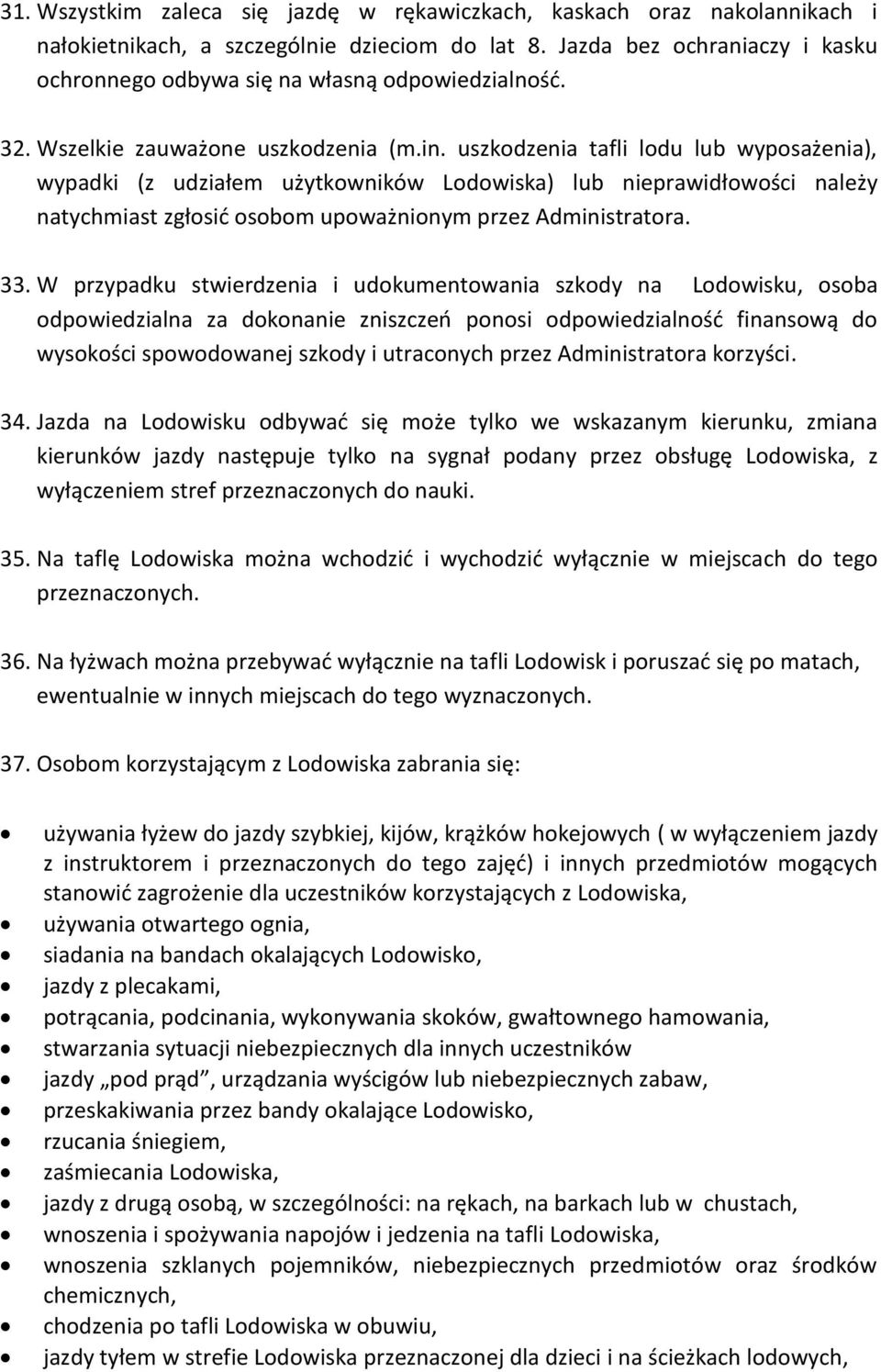 uszkodzenia tafli lodu lub wyposażenia), wypadki (z udziałem użytkowników Lodowiska) lub nieprawidłowości należy natychmiast zgłosić osobom upoważnionym przez Administratora. 33.