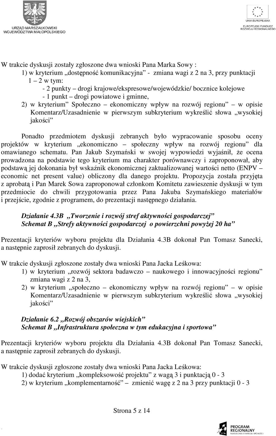 subkryterium wykreślić słowa wysokiej jakości Ponadto przedmiotem dyskusji zebranych było wypracowanie sposobu oceny projektów w kryterium ekonomiczno społeczny wpływ na rozwój regionu dla omawianego