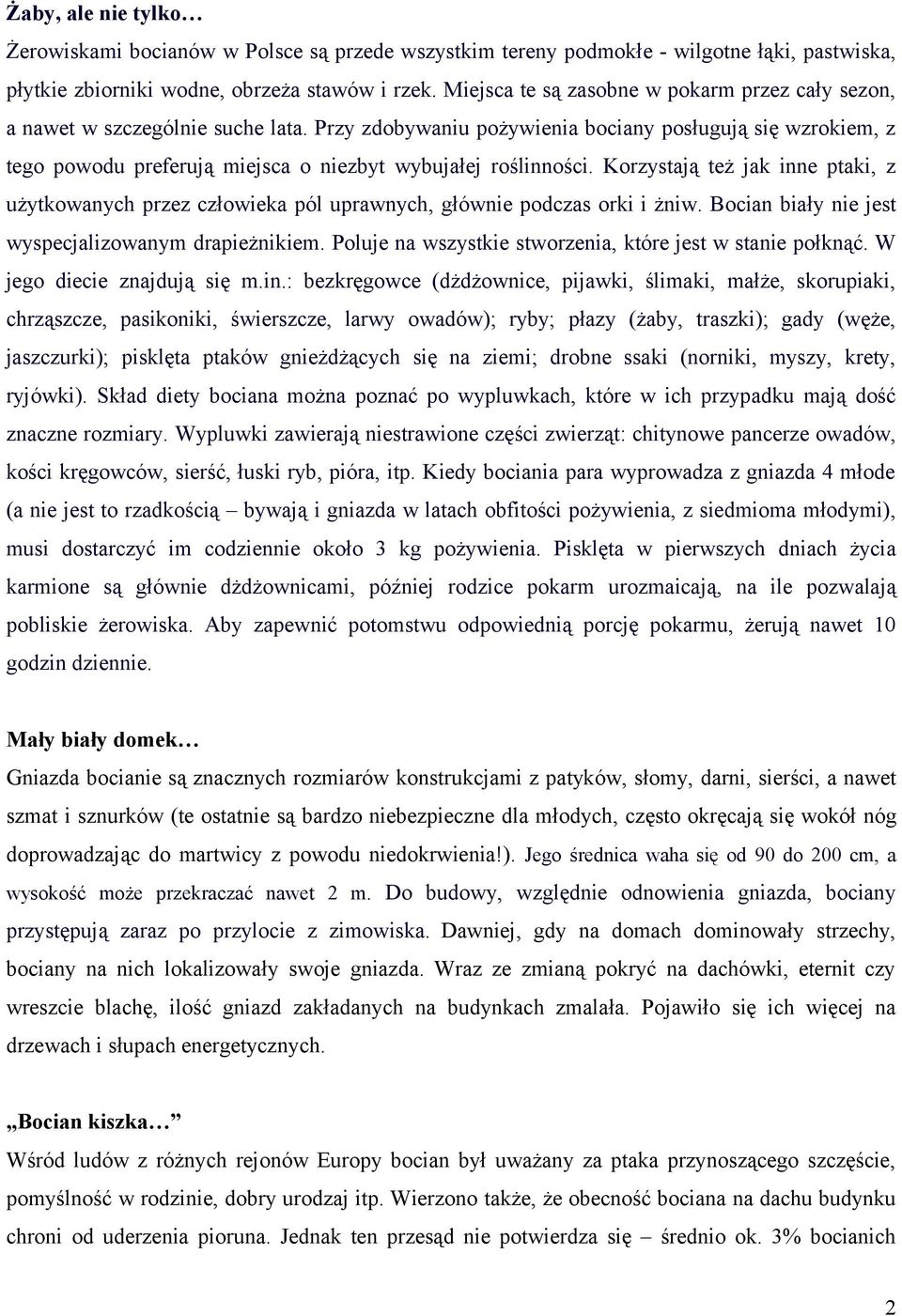 Przy zdobywaniu pożywienia bociany posługują się wzrokiem, z tego powodu preferują miejsca o niezbyt wybujałej roślinności.