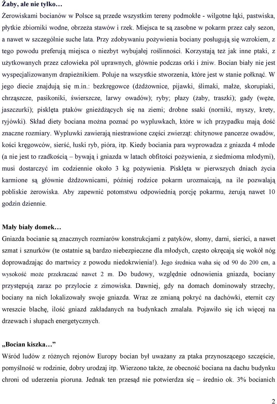 Przy zdobywaniu pożywienia bociany posługują się wzrokiem, z tego powodu preferują miejsca o niezbyt wybujałej roślinności.