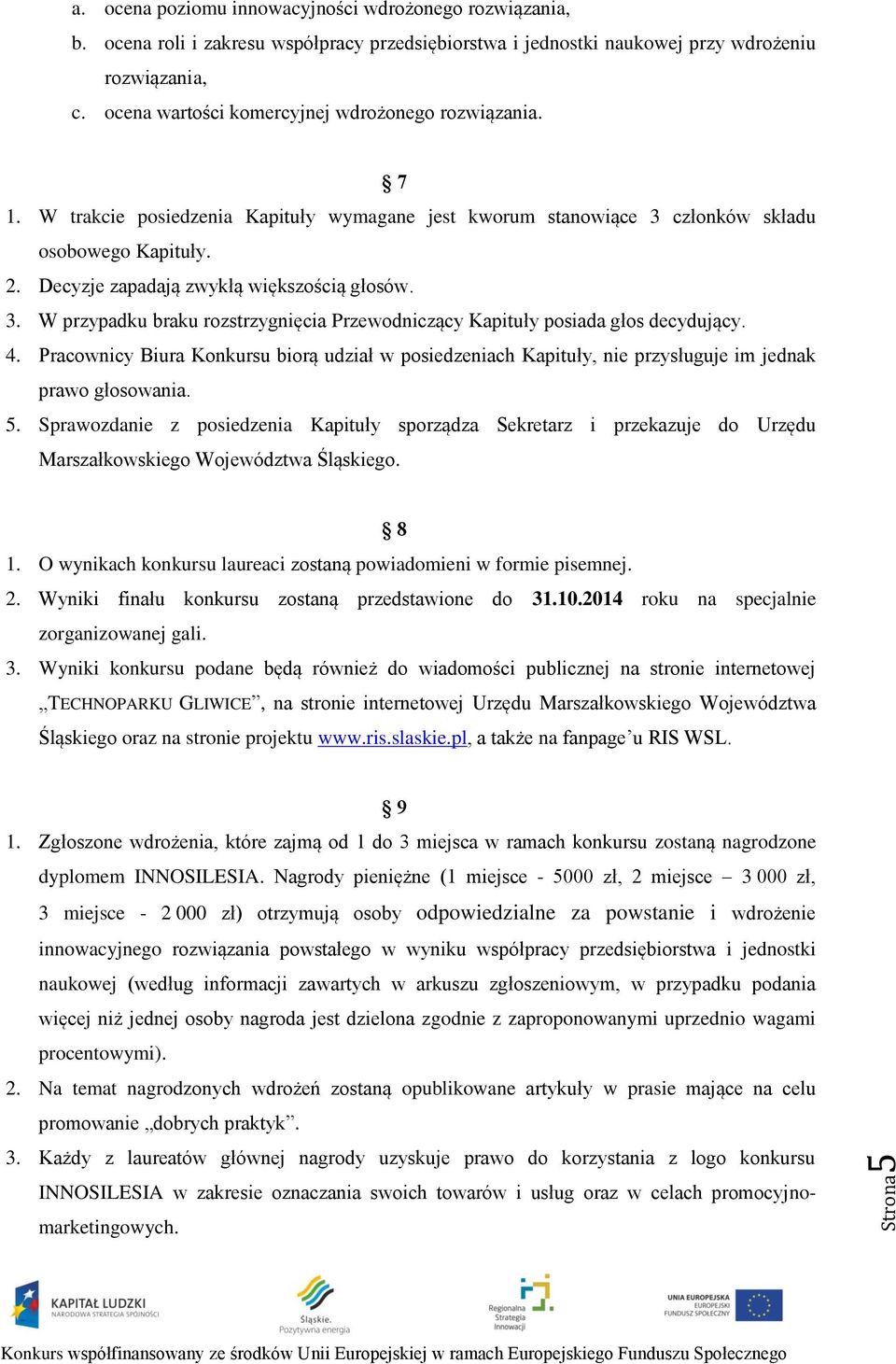 Decyzje zapadają zwykłą większością głosów. 3. W przypadku braku rozstrzygnięcia Przewodniczący Kapituły posiada głos decydujący. 4.