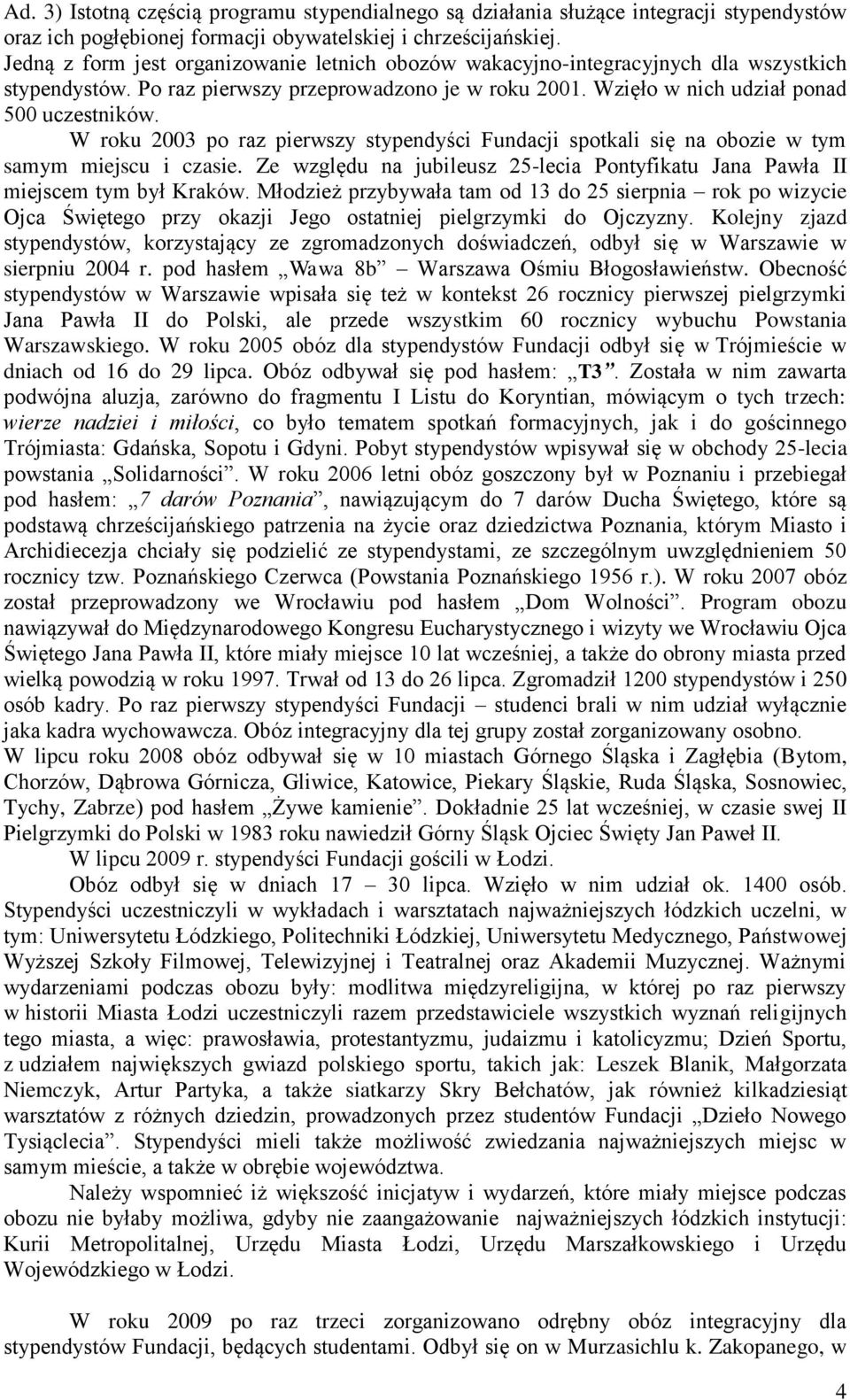 W roku 2003 po raz pierwszy stypendyści Fundacji spotkali się na obozie w tym samym miejscu i czasie. Ze względu na jubileusz 25-lecia Pontyfikatu Jana Pawła II miejscem tym był Kraków.