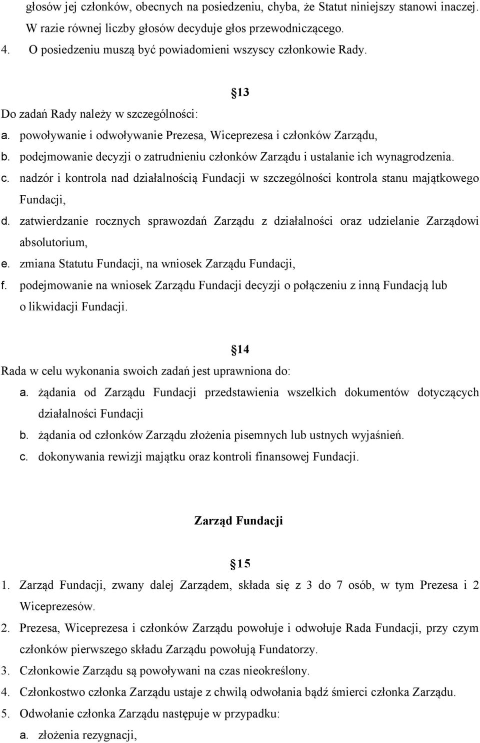 podejmowanie decyzji o zatrudnieniu członków Zarządu i ustalanie ich wynagrodzenia. c. nadzór i kontrola nad działalnością Fundacji w szczególności kontrola stanu majątkowego Fundacji, d.